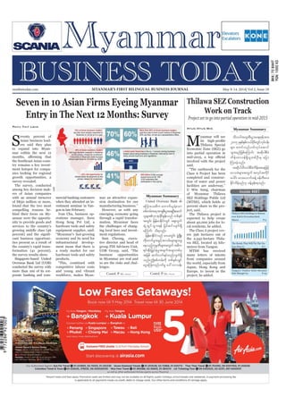 May 8-14, 2014
Myanmar Business Today
mmbiztoday.com
mmbiztoday.com May 8-14, 2014| Vol 2, Issue 18MYANMAR’S FIRST BILINGUAL BUSINESS JOURNAL
Myanmar Summary
Myanmar Summary
Contd. P 12... Contd. P 12...
Inside MBT
Yangon’s Traders Hotel Becomes
Sule Shangri-La P-23
Seven in 10 Asian Firms Eyeing Myanmar
Entry in The Next 12 Months: Survey
S
eventy percent of
Asian business lead-
ers said they plan
to expand into Myan-
mar within the next 12
the Southeast Asian coun-
try remains a key invest-
ment hotspot for compa-
nies looking for regional
growth opportunities, a
survey revealed.
The survey, conducted
among key decision mak-
ers of Asian companies
with an annual turnover
of S$50 million or more,
found that the two most
compelling reasons be-
hind their focus on My-
anmar were the opportu-
nity to provide goods and
services to the country’s
growing middle class (46
cant business opportuni-
ties present as a result of
the country’s rapid trans-
formation (41 percent),
the survey results show.
Singapore-based United
Overseas Bank Ltd (UOB)
conducted the survey with
more than 100 of its cor-
porate banking and com-
Phyu Thit Lwin
mercial banking customers
when they attended an in-
vestment seminar in Yan-
gon in late February.
Ivan Chu, business op-
erations manager, Soon
Hong Seng Pvt Ltd, a
hardware tools and safety
equipment supplier, said:
“Myanmar’s fast-growing
economy and its need for
infrastructural develop-
ment mean that there is
a ready market for our
hardware tools and safety
products.
“This, combined with
competitive labour costs
and young and vibrant
workforce, makes Myan-
mar an attractive expan-
sion destination for our
manufacturing business.”
However, as with any
emerging economy going
through a rapid transfor-
mation, Myanmar faces
the challenges of chang-
ing local laws and invest-
ment regulations.
Sam Cheong, execu-
tive director and head of
group FDI Advisory Unit,
UOB Group, said, “The
business opportunities
in Myanmar are real and
so are the risks and chal-
lenges.
UOB
United Overseas Bank 
rMumao;rDu aumuf,lcJYaom
ppfwrf;t&tm&SpD;yGm;a&;OD;aqmif
olrsm;70&mcdkifEIef;onf wpfESpf
twGif; jrefrmEkdifiHwGif aps;uGuf
csJUxGifoGm;&ef jyifqifvsuf&Sd
aMumif; od&onf/
jrefrmEkdifiHonf a'owGif; zGHUNzdK;
wkd;wufrItcGifhtvrf;rsm;&SmazG
aeonfhukrÜPDrsm;twGuf t"du
&if;ESD;jr§KyfESHrItcsuftcsmwpfck
tjzpf qufvuf&yfwnfvsuf&Sd
onf/þppfwrf;udk wpfESpfvQif
aiGaMu;vnfywfrI a':vmoef;
Thilawa SEZ Construction
Work on Track
Project set to go into partial operation in mid-2015
Htun Htun Min
M
yanmar will see
Thilawa Special
Economic Zone (SEZ) go
into partial operation in
involved with the project
said.
“The earthwork for the
Class A Project has been
completed and construc-
tion of water and power
facilities are underway,”
U Win Aung, chairman
of Myanmar Thilawa
SEZ Holdings Public Ltd
(MTSH), which holds 41
percent share in the pro-
ject, said.
The Thilawa project is
expected to help create
about 40,000 jobs for lo-
cal residents, he added.
The Class A project cov-
ers 396 hectares out of
the 2,342-hectare Thila-
wa SEZ, located 25 kilo-
metres from Yangon.
MTSH has received
many letters of intents
from companies around
the world, especially from
Japan, Hong Kong and
Europe, to invest in the
project, he added.
Thilawa SEZ Holdings to Return
over K18-b Oversubscribed
Shares P-5
The Bonds That Will Tie The Na-
tion (Part I) P-7
oDv0gtxl;pD;yGm;a&;Zkeftm;
2015 ckESpfESpfv,fydkif;wGifvkyfief;
rsm; pwifvnfywfvkyfaqmif
oGm;rnfjzpfaMumif; tqdkygpDrH
udef;wm0ef&SdolwpfOD;rS ajym
Mum;cJhonf/
tqdkygoDv0gpDrHudef;taejzifh
a'ocHrsm;twGuf tvkyftudkif
aygif; av;aomif;cefY zefwD;ay;
Edkifvdrfhrnf[k cefYrSef;&onf/
 