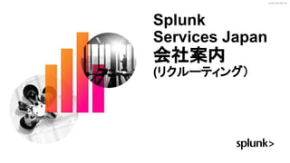© 2023 SPLUNK INC.
Splunk
Services Japan
会社案内
(リクルーティング）
 
