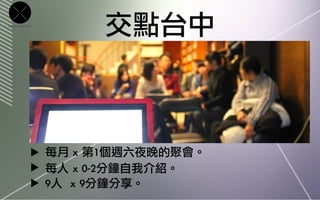 CROSS   POINT

                           交點台中



                ▶ 每月	 x	 第1個週六夜晚的聚會。
                ▶ 每人	 x	 0-2分鐘自我介紹。
                ▶ 9人	 	 x	 9分鐘分享。
 
