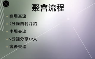 CROSS   POINT


                    聚會流程
           	 進場交流
           	 2分鐘自我介紹
           	 中場交流
           	 9分鐘分享X9人
           	 會後交流
 