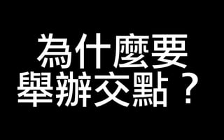 為什麼要
舉辦交點？
 