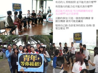 有名的人 照相拍照 並不能代表什麼??
有很強大的能力也不能代表什麼??
真正能代表的是 努力與踏實的希望
及目標?? 這才是夢想
活動的參加 只是一個表現的機會 掌
握住機會 就有可能是贏家
堅持自己路 告訴更多的朋友 你/妳 想
要怎麼走 ??
 