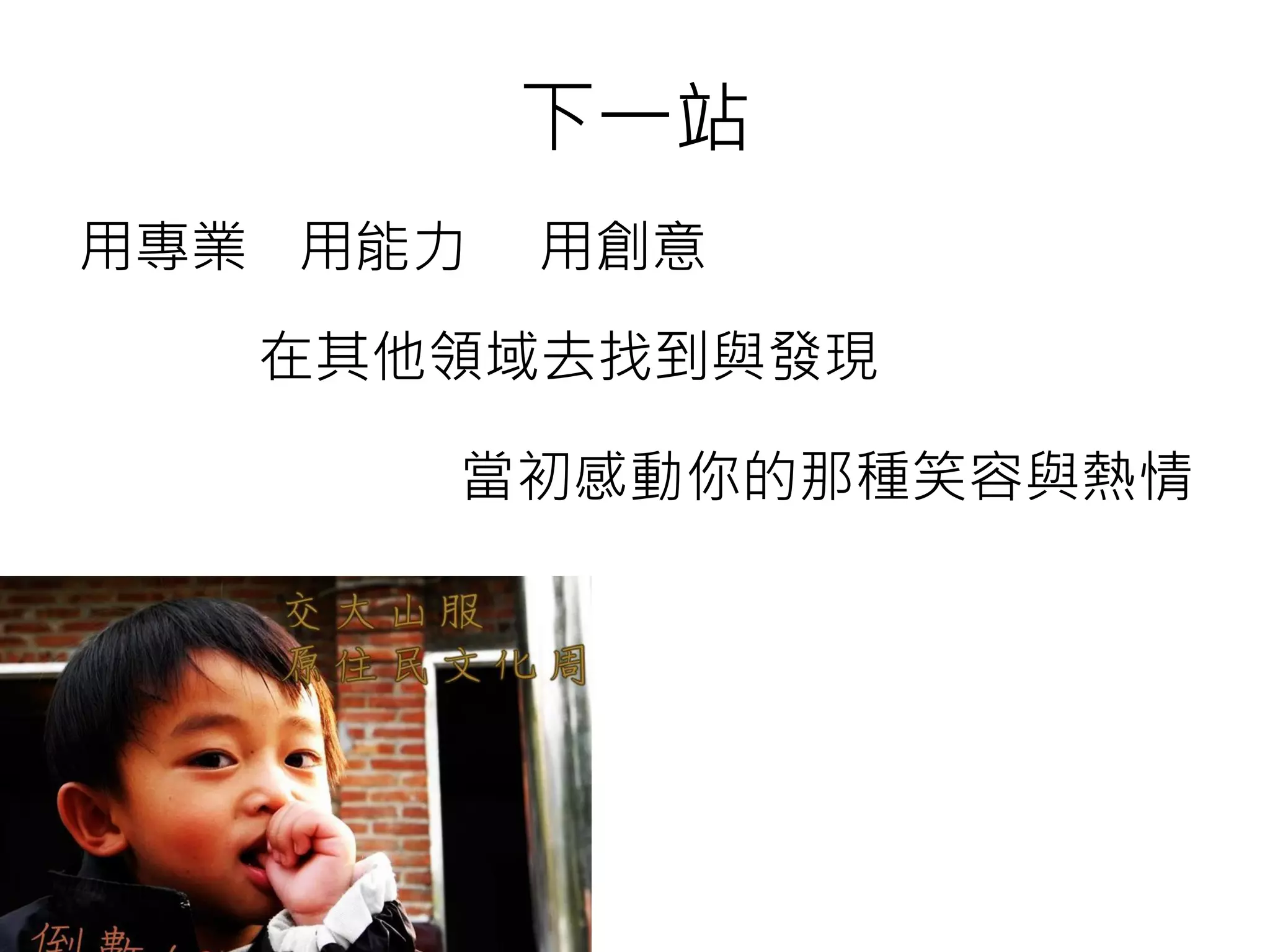 下一站
用專業
在其他領域去找到與發現
用能力 用創意
當初感動你的那種笑容與熱情
 