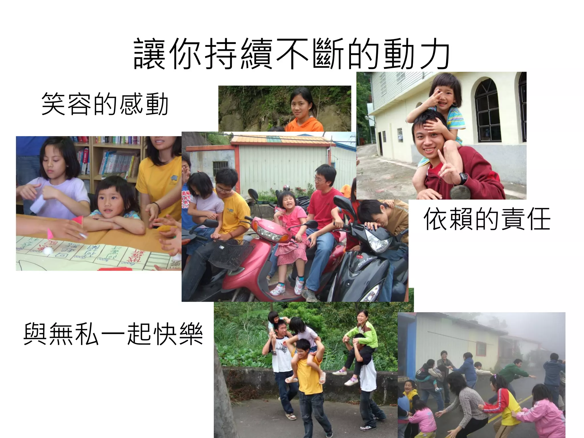 讓你持續不斷的動力
笑容的感動
依賴的責任
與無私一起快樂
 