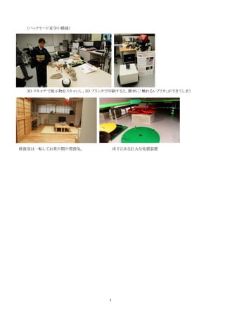 （バックヤード見学の模様）




  ３D スキャナで展示物をスキャンし、３D プリンタで印刷すると、簡単に「触れるレプリカ」ができてしまう




修復室は一転してお茶の間の雰囲気。              床下にある巨大な免震装置




                           4
 
