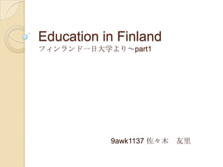 Education in Finland
フィンランド一日大学より～part1




           9awk1137 佐々木   友里
 