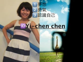 夢想
   勇氣
   認識自己

Yi-chen chen
 