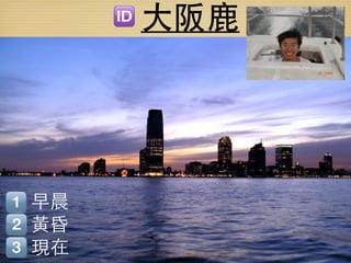 大阪鹿




早晨
黃昏
現在
 