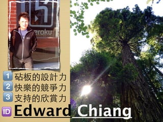 砧板的設計力
快樂的競爭力
支持的欣賞力
Edward Chiang
 