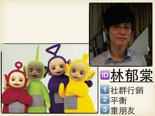 林郁棠
社群行銷
平衡
重朋友
 