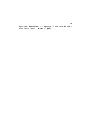 Agora, pois, permanecem a fé, a esperança e o amor, estes três. Mas o
maior destes é o amor. (Gotas de Crystal
44
 