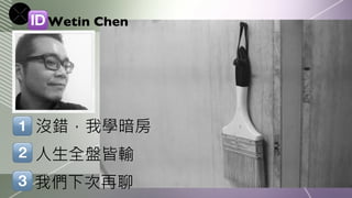 Wetin Chen




沒錯，我學暗房
人生全盤皆輸
我們下次再聊
 