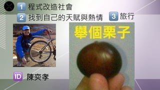 程式改造社會
找到自己的天賦與熱情
   旅行




陳奕孝
 