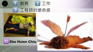 教育
          工作
     工程師的使命感




Shu Hsien Chiu
 