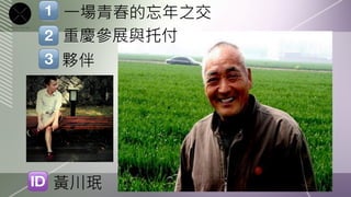 一場青春的忘年之交
重慶參展與托付
夥伴




黃川珉
 