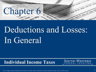 © 2015 Cengage Learning. All Rights Reserved. May not be scanned, copied or duplicated, or posted to a publicly accessible website, in whole or in part.
Individual Income Taxes
1
Chapter 6
Deductions and Losses:
In General
 