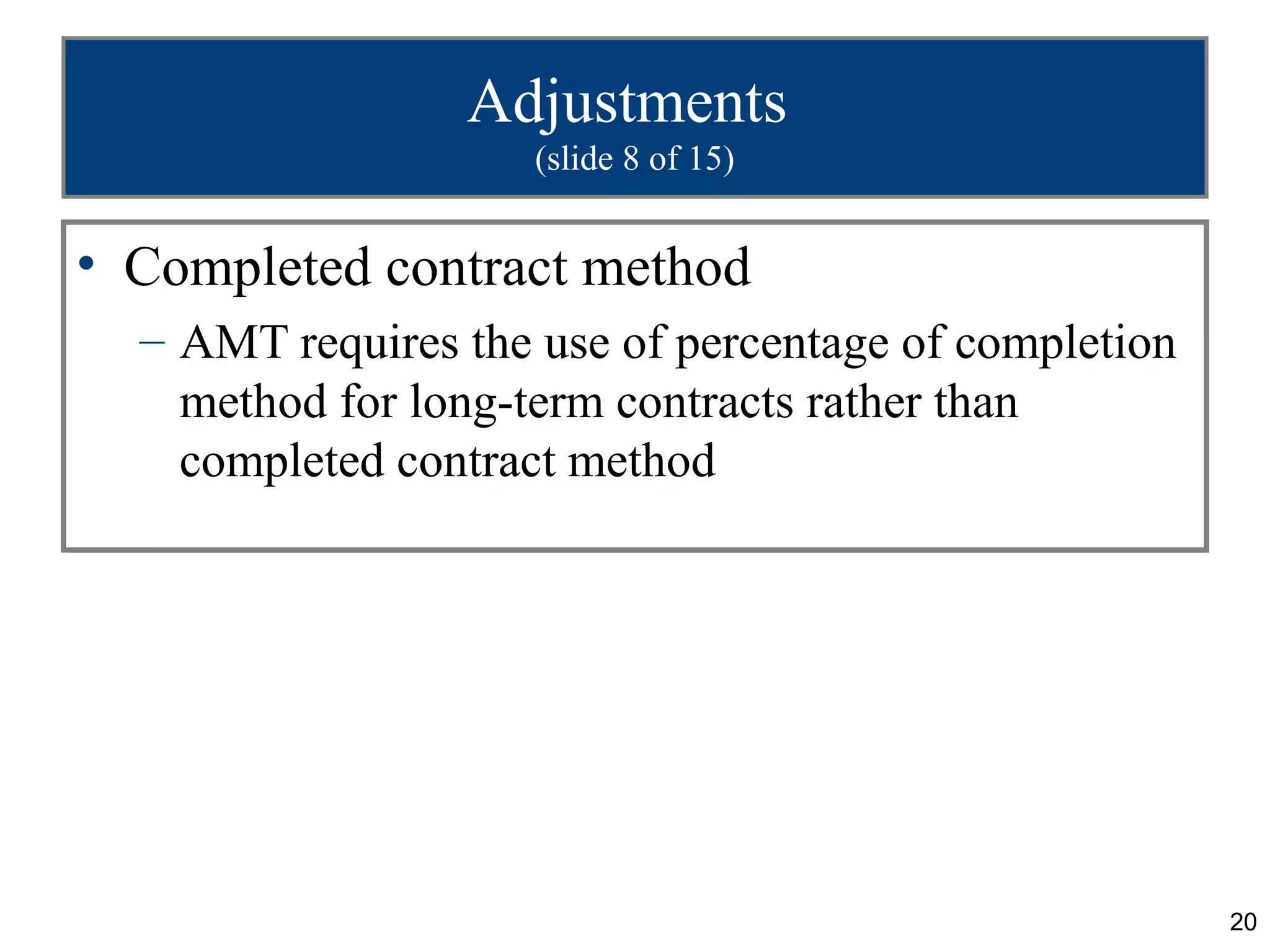 20
Adjustments
(slide 8 of 15)
• Completed contract method
– AMT requires the use of percentage of completion
method for long-term contracts rather than
completed contract method
 