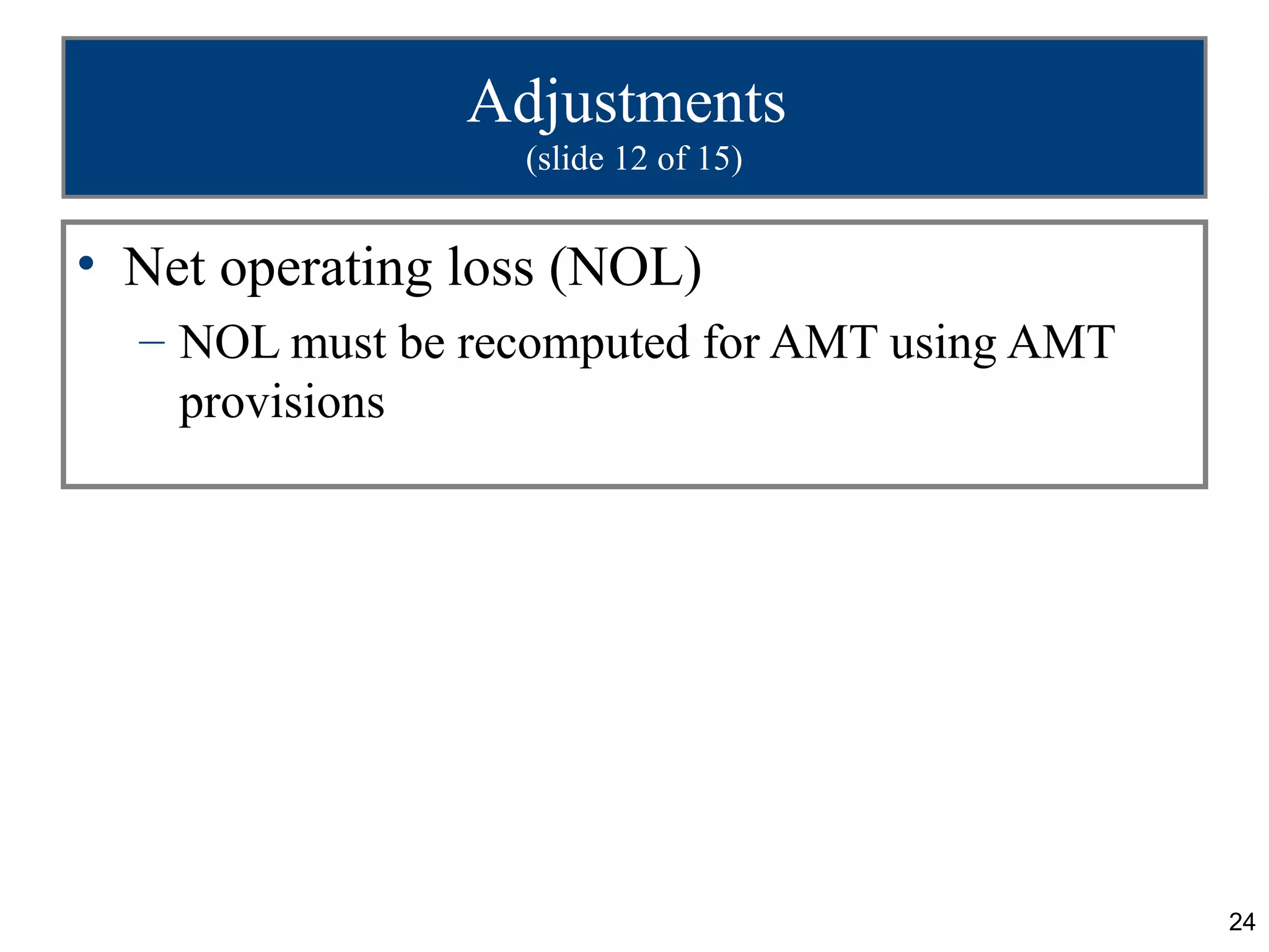 24
Adjustments
(slide 12 of 15)
• Net operating loss (NOL)
– NOL must be recomputed for AMT using AMT
provisions
 
