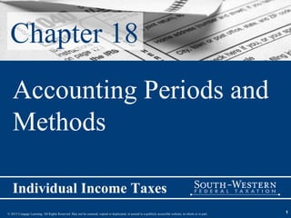 © 2015 Cengage Learning. All Rights Reserved. May not be scanned, copied or duplicated, or posted to a publicly accessible website, in whole or in part.
Individual Income Taxes
1
Chapter 18
Accounting Periods and
Methods
 
