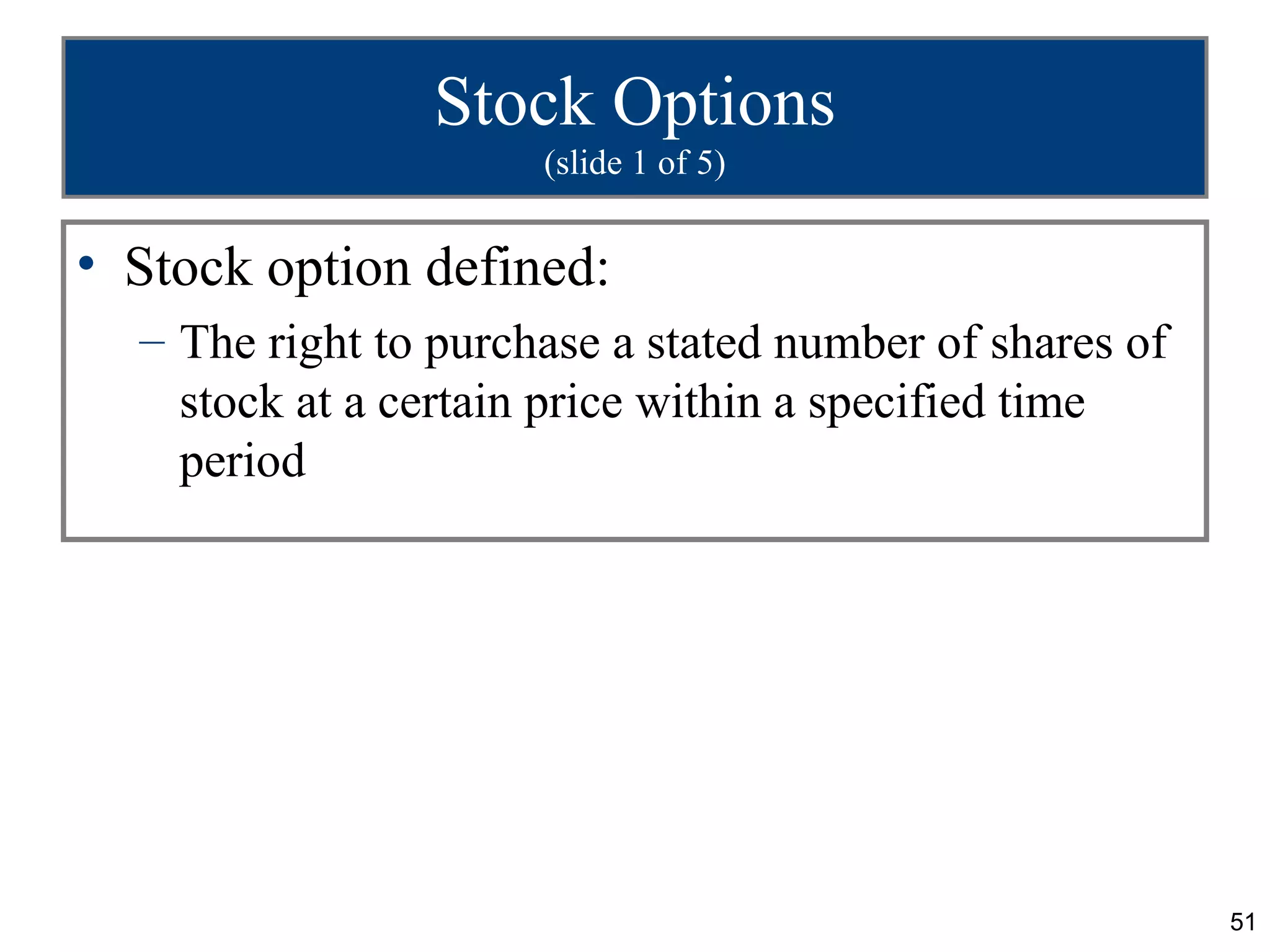 51
Stock Options
(slide 1 of 5)
• Stock option defined:
– The right to purchase a stated number of shares of
stock at a certain price within a specified time
period
 