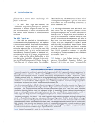 148    Twelfth Five Year Plan



projects will be assessed before sanctioning a new                 The real difficulty is that while we have done well in
project for the State.                                             creating additional irrigation capacities, their utilisa-
                                                                   tion has been less than satisfactory (Annexure 5.4).
5.22. To check these huge time-overruns, the                       Please refer to Box 5.1.
Twelfth Plan proposes to put in place a systematic
mechanism to monitor progress achieved and sug-                    5.24. The huge investments over the last 60 years
gest measures needed to restore time schedules and                 have meant that the irrigation potential created
link it to the annual allocation of plan resources to              through MMI projects has increased nearly fivefold
the States.                                                        from 9.72 mha in the pre-Plan period to around 46
                                                                   mha by the Eleventh Plan. However, during the same
The AIBP Experience                                                period, the utilisation of this potential has failed to
5.23. The AIBP was launched in 1996 to fast-track                  keep pace. From being almost equal to the potential
the implementation of ongoing major and medium                     created in the pre-Plan period (9.70 mha), it is now
irrigation projects which were in an advanced stage                well short of it, reaching only about 35 mha during
of completion. Central assistance worth `54251                     the Eleventh Plan. The plan-wise data for irrigation
crores has been provided to the States between 1996                potential created (IPC) and irrigation potential uti-
and 2012 under AIBP. The AIBP has been successful                  lised (IPU) is provided in Annexure 5.5. A graphic
in accelerating the rate of creation of additional irri-           presentation of the increasing gap between the two is
gation potential in the MMI sector, which increased                presented in Figure 5.2.
from 2.2 mha per Plan till the Eighth Plan to 4.10
mha during the Ninth Plan following the introduc-                  5.25. Studies by four Indian Institutes of Man-
tion of AIBP and further rose to 5.30 mha during the               agement (Ahmedabad, Bangalore, Kolkata and
Tenth Plan and 4.28 mha during the Eleventh Plan.                  Lucknow) of 34 states and Union Territories (UTs)


                                                    Box 5.1
                              IIM Lucknow Evaluates AIBP for Planning Commission
 To assess the impact of the Accelerated Irrigation Benefits Programme (AIBP), the Programme Evaluation Organisation of the
 Planning Commission initiated an evaluation of the AIBP. This exercise, conducted by the Indian Institute of Management,
 Lucknow, carried out sample surveys in 10 different states covering 10 irrigation projects (4 Major, 4 Medium and 2 ERM).
 The study completed in late 2011 reveals that the gap between the irrigation potential created and utilised in these projects is
 substantial and growing. Major reasons are low water discharge, insufficient water distribution mechanism, unequal water
 distribution across farmers located at different points, loss of water during distribution, incorrect recording of irrigated area
 and diversion of cultivable land to other purposes within the command area.
  State Governments are finding it difficult to finance recurring costs of irrigation and to collect economic water charges from
 the farmers. Majority of the farmers do not pay irrigation charges on time in major irrigation projects of UP, Karnataka,
 and Assam. These financial constraints not only affect the maintenance of assets under AIBP, that is, water outlets and
 distribution channels, which was found to be inadequate, but also the sustainability of these irrigation systems with adverse
 impact on water use efficiency and equity. Importantly, more than 50 per cent of the farmers in major irrigation projects are
 willing to pay extra charge for assured water supply indicating that access to water is more important than its cost.
  If irrigation performance is to improve a wide range of mutually supporting interventions will be needed. Adequate funds
 should be allocated for timely repair and maintenance of the canals. High priority should be given to the task of lining of
 the whole canal system and lift irrigation system should be installed on the banks of canals. Farmers should be persuaded to
 adopt appropriate cropping pattern for optimum use of water. AIBP assistance should be extended even for construction of
 Field Irrigation Canal networks. Land acquisition needs to be completed before the project proposals are approved under
 AIBP. Institutional reforms such as restructuring of irrigation agencies including WUAs, irrigation management transfer to
 the farmers and promotion of self-financing of irrigation schemes is also required.
 Source: Planning Commission, PEO, Report No. 214, November, 2010.
 