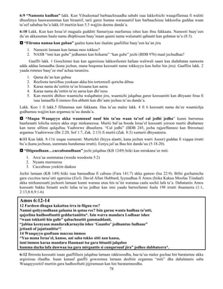 78
6:9 “Namoota kudhan” lakk. Kun Yihudootaaf barbaachisaadha sababi isaa lakkofsichi waaqeffannaa fi walitti
dhuufenya haawasummaa kan biraatiif, tarii garee humna waranaatiif kan barbaachisuu lakkoofsa guddaa waan
ta’eef sababaa bu’a lakk.10 murtiin kun 5:3 wajjiin deemu danda’a.
6:10 Lakk. Kun kan Israa’el magaala gudditti Samariyaa marfamuu ishee kan ibsu fakkaata. Namooti baay’een
du’an akkasumas haala nama dhiphisuun baay’inaan qaami nama walumatti qabaatti kan gubatan ta’u (8:3).
 “Fiiroma namaa kan guban” gaalee kana kan ilaalate gaafiillee baay’een ka’an jiru
1. Namooti lamaan kun lamaa moo tokkoo?
2. NASB “inni kan gube” jedhamee kan hiikame” “kan gube” jechi (BDB 976) maal jechudhaa?
Gaaffii lakk. 1 Goochimni kun kan agarsiisuu lakkoofsonni hafaan waliwali saani kan dudubatan namoota
adda addaa lamaadha (kana jechun, mana boqonna keessatti name tokkoyyu kan hafee hin jiru). Gaaffiin lakk. 2
yaada rimmee baay’ee mul’achaa turaniiru.
1. Qama du’an kan gubuu
2. Reefoota tursiiftuu yookaan akka hin tortorreefi qoricha dibuu
3. Karaa nama du’eettiin ta’ee hixaana kan aarsu
4. Karaa nama du’eettin ta’ee aarsa kan dhi’eesu
5. Kan mootiti dhihoo waamicha walqabatee jiru, waamichi jalqabaa garee keessanitti kan dhiyaate firaa fi
isaa lamaaffa fi immoo fira abbatti kan dhi’aate jechuu ta’uu danda’a.
Lakk. Koo 1 fi lakk.5 fillatamaa nati fakkaata. Haa ta’uu malee lakk. 4 fi 6 keessatti nama du’ee waamichja
godhamuu wajjiin kan argamuu ta’uu danda’a.
 “Maqaa Waaqayyo akka waamnuuf nuuf hin ta’uu waan ta’eef cal jedhi jedha” kunni barrumsa
haafuraatti lolicha eenyu akka erge mirkaneessa. Murtii bal’aa booda Israa’el keessatti yeroon murtii dhabamee
kan turee ulfinni qulqulluu Yaahiwwe dhuufeera. “Cal jedhi” (BDB 245, jecha rajjeeffannoo kan Ibirootaa)
argamuu Yaahiwwee (Ibr 2:20, Sof 1:7, Zak. 2:13) fi murtii (Zak. 8:3) xumurii dhiyaateera.
6:11 Kun lakk. 8-11ti xuqaa xumurati. Murtichii (biyya alaatti, kana jechun warri Asoor) guddaa fi xiqqaa irratti
bu’a (kana jechuun, uummata hundumaa irratti). Eenyu jal’aa Bau hin danda’uu (5:18-20).
 “Diiguudhaan…caccabsuudhaan” jechi jalqabaa (KB 1249) hiiki kan mirakana’ee miti.
1. Arca’aa uummataa (weedu weedoota 5:2)
2. Nyaata murmuruu
3. Caccabsuu yookiin daakuu
Jechii lamaan (KB 149) hiiki isaa banuudhaa fi cabsuu (Fara 141:7) akka gamoo (Isa 22:9). Bifni gochamicha
gara ciccituu tarsa’utti agarsiisa (Eiel). David Allan Hubbard, Iyyuudhaa fi Amos (hiika Kakuu Moofaa Tiindaal)
akka mirkanessatti jechooti lamaan kunni warana utuu hin ta’iin waranaa caala sochii lafa ta’a. Dabataniis Amos
keessatti bakka biraatti sochi lafaa ta’uu jedhee kan inni yaadu barreefamni fuula 198 irratti ibsameera (1:1,
2:13,8:8,9:1-6)
Amos 6:12-14
12 Fardeen dhagaa kakattaa irra in fiiguu ree?
Namni qotiyyoodhaan galaana in qotaa ree? Isin garuu wanta hadhaa ta’utti,
qajeelina hadhooftuutti geddartaniittu*. Isin warra mandara Lodbaar ishee
“waan tokkotti hin galle” qabachuutiti gammaddanii,
“jabina keenyaan mandaraKarnayiin ishee ‘Gaanfee’ jedhamtus fudhane”
jettanii of jajattaniittu*!
14 Waaqayyo gooftaan maccaa immoo
“Yaa mana Israa’el, kunoo, ani saba tokko sitti nan kaasa,
inni immoo karaa mandara Haamaat isa gara bitaatii jalqabee
hamma dacha lafa duwwaa isa gara mirgaattis si cunqursuuf jira” jedhee dubbateera*.
6:12 Ibiroota keessatti isaan gaaffilleen jalqabaa lamaan rakkisoodha, haa ta’uu malee gochaa hin baratamne akka
argisiisuu ifaadha. Isaan kanaaf gaaffii gowoomsa lamaan deebiin eegamuu “miti” dha dabalatanis saba
Waaqayyootiif murtiin gara hadhooftutti jijjiramuun kan hin baratamneedha.
 