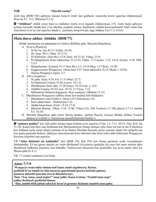 83
NJB “Murtiif waamu”
Jechi kun (BDB 936) qabiyyee kanaan Israa’el irratti kan godhame waamicha komii agarsiisa (fakkeenyaaf,
Hose’aa 4:1, 12:2, Mikiyaas 6:1-2).
 “Abiddaan” abiddi yeroo baay’ee mallattoo murtii ta’ee tajaajila (fakkeenyaas 2:5). Asitti haala qabiyyee
qonnaa keessatti abiddi tarii o’aa aduchaa yookaan immoo biqilloonni sababa hawwaanisaatiif baali isaani kan
irraa harca’ee ta’uu isaa argisiisu danda’a . (jechuun, burqowwaan, laga, bokkaa, k.k.f 1:2, 4:6-8).
Mata duree addaa: Abiidda (BDB 77)
Abiddi lammeenuu isa qabatamaa ta’e hiikoo dhiibbaa qaba. Macaafa Qulqulluun,
A. Ni ta’a (Positive)
1. Ni ho’isa (Isa 45:15; Yohaa. 18:18)
2. Ifa (Isaa. 50:11; Maat. 25:1-13)
3. Ni bilcheesse (Sera Ba’u 12:8; Isaay. 44:15-16; Yohaa. 21:9)
4. Ni Qulqulleessa Seera lakkoofsaa 31:22-23; Fakke. 17:3 Isaaya. 1:25; 6:6-8, Eermiy. 6:29; Milk.
3:2-3
5. Qulqulluumaa (Umama 15:17 Seer Ba’u 3:2, 19:18 HIsq. 1:27 Ibroo. 12:29)
6. Geggeessumaa Waaqayyoo (Seera bau13:21. Seera lakkoofsa 14:14, Mooto 1 18:24)
7. Human Waaqayyo ergam. 2:3.
B. Alta’a (negative)
1. Ni guba (Iyya. 6:24, 8:8, 11:11 Maat. 22:7)
2. Ni balleessaa Umama 19:24, Leewo. 10:1-2)
3. Dheekkamsa Seera lakk. 21:28 Isaaya. 10:16 Uma a. 12:6
4. Adabbii Umama 38:24 Leew. 20:14, 21:9 Iyya. 7:15,
5. Mallaattoon Hafuura dogogoraa (Kan xumuraa) (Mullata 13:13)
C. Dheekkamsa Waaqayyoo cubbuu irraati kan mullatu bifa ibiddaatiin
1. Dheekkamsi isaa ni boba’a (Hose’a 8:5 Sofooniyaa 3:8)
2. Innis addaa baase. (Nahiimiyaa 1:6)
3. Abdda baraa baraa (Ermi. 15:14, 17:4)
4. Murtoon dhumaa (Maat. 3:10, 13:40, Yohaa.15;6, 2ffa Teseloon 1;7 2ffa pheexi 3:7-11 mullata
8;7, 16;18)
D. Macaafa Qulqulluun akka jirutti faloota hedduu (jechuu Raaciti, Leenca) Ibiddas Eebbas Yookiin
abaarsa ta’u danda’a, Naannowaa macaafichaarratti hundaa’u.
 “galaana guddaa” kun lafa jalatti burqaa lagaa bishaan ta’ee argisiisa (Uma 1:2, 7:11, 49:15, Fara 36:6, Isa
51:10). Kunni kan durii isaa beekamaa kan Mesopotamiyaa (Iraaqi ammaa) saba Sena’ool kan ta’ani fi Baniloon
kan fudhatee jecha seena afaani yemmuu ta’uu Kakuu Moofaaa keessatti garuu seenaan afaani ibsi qulqulla’aan
kun guutu guutuutti hafeera. Qabiyyee kana keessatti kuni loltoonni alaa Israa’eeliin akka balleessan Waaqayyoo
hiyyama jiraachuu isaa argisiisa.
7:5 “Akka dhiistuuf sin kadhadha” kun (BDB 292, KB 292) kan biraan gochama jecha xiyyaafannoo
barbaadudha. Ta’uus garuu raajichi asi irratti dhiifamaaf ol-iyyannoo gaafacha jira osoo hin taane murtiin akka
dhaabatuuf kadhacha jiraachuu isaa hubadha. Yaahiwween haraaraan kan guuteedha, haa ta’uu malee obsii Isa
dhuma qaba (8, 8:1).
7:6 7:3 irraatti yaadannoo jiru ilaala.
Amos 7:7-9
7
Waaqayyo waan tokko immoo mul’ataan anatti argisiiseera; Kunoo,
gooftichi fo’aa tumbii isa ittin masaraa qajeelchanii ijaaran harkatti qabatee,
masaraa akkasitti ijaarame irra in dhaabata ture.
8
Inni, “Yaa Amos, maal argita?” naan jedhe; Kana irrattan, “Tumbii nana arga”
jedhee deebiseef; gooftichii immoo,
“Ilaa, tumbii ittiin jalinni saba koo Israa’el qoramee ilaalamu isaanitti nana qaba;
 