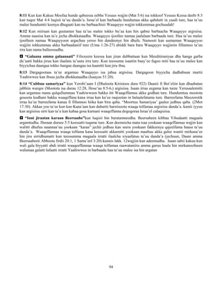 94
8:11 Kun kan Kakuu Moofaa hunde qabeessa eebba Yesuus wajjin (Mat 5:6) isa tokkoof Yesuus Keesa deebi 8:3
kan tuqee Mat 4:4 luqisii ta’uu danda’a. Israa’el kan barbaadu hundumaa akka qabdutti in yaadi ture, haa ta’uu
malee hundumtii keenya dhugaati kan nu barbaachisii Waaqayyo wajjin tokkummaa gochuudah!
8:12 Kun miiraan kan guutamee haa ta’uu malee tokko bu’aa kan hin qabne barbaacha Waaqayyo argisiisa.
Amma naasisa kan ta’e jecha dhokkataadha. Waaqayyo ijoollee namaa jaalalaan barbaada ture. Haa ta’uu malee
ijoolleen namaa Waaqayyoon argachuu yeroo hin dandeenye hin dhufa. Namooti kan uumaman Waaqayyoo
wajjiin tokkummaa akka barbaadaniif ture (Uma 1:26-27) abiddi bara bara Waaqayyo wajjiniin fillannoo ta’uu
irra kan nama balleessudha.
 “Galaana amma galaanaati” Filisxeem keessa kan jiran dubbattaan kun Meeditiraniyaa dha hanga garba
du’aatti bakka jiruu kan ilaalatu ta’uutu irra ture. Kun teessuma isaatiin baay’ee fagoo miti haa ta’uu malee kan
biyyichaa daangaa tokko hangaa daangaa isa kaanitti kan jiru ibsa.
8:13 Dargagootaas ta’ee argamuu Waaqayyo isa jabaa argisiisa. Dargagoon biyyicha dadhabuun murtii
Yaahiwwee kan ibsuu jecha dhokkataadha (Isaayas 51:20).
8:14 “Cubbuu samariyaa” kun Yerobi’aam I (Dhaloota Kiristoos dura 922) Daanii fi Bet’eliin kan dhaabatan
jabbiin warqee (Mootota isa duraa 12:28, Hose’aa 8:5-6,) argisiisa. Isaan irraa eegama kan turee Yerusaalemitti
kan argamuu mana qulqullummaa Yaahiwween bakka itti Waaqeffamuu akka godhan ture. Hundumtuu mootota
gosoota kudhani bakka waaqeffana kana irraa kan ka’ee raajootan in balaalefatamu ture. Barreefama Meezorotik
irraa ka’ee barreefama kanaa fi fillannoo hiika kan bira qaba. “Moortuu Samariyaa’ gaalee jedhuu qaba. (2Mot
17:30). Akkas yoo ta’ee kun kan Kana’aan kan dubartii barsiisoota waaqa tolfamaa argisiisu danda’a. kamii iyyuu
kan argisiisu sirri kan ta’u kan kabaa gosa kurnani waaqeffanna dogogoraa Israa’el calaqisiisa.
 “Inni jiraatan karaan Beersaabe”kun luqisii hin baratamneedha. Beersabeen kibbaa Yihudaatti magaala
argamtudha. Duraan dursee 5:5 keessatti tuqame ture. Kun deemsicha mata isaa yookaan waaqeffannaa wajjin kan
walitti dhufuu naannaa’uu yookaan “karaa” jechii jedhuu kan seera yookaan fakkeenya qajeelfama haasa ta’uu
danda’a. Waaqeffannaa waaqa tolfama kana keessatti akkamitti yookaan maaltuu akka galee wantii mirkana’ee
hin jiru sirridhumatti kun teessumma magaala irratti ilaalcha xiyaafatuu ta’uu danda’a (jechuun, Daani amma
Beersaabeeti Abboota firdii 20:1, 1 Samu’eel 3:20) kunnis lakk. 12wajjiin kan adeemudha. Isaan sabii kakuu kun
wali gala biyyatti abdi irratti waaqeeffannaa waaqa tolfamaa raawataniiru amma garuu haala hin mirkanoofneen
walumaa galatti lafaatti irratti Yaahiwwee in barbaadu haa ta’uu malee isa hin argatan
 