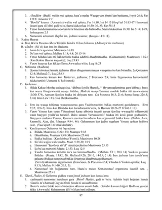 97
3. Abaddon (Badii) waliin wal qabata, hata’u malee Waaqayyon biratti kan beekame, Iyyob 26:6; Far
139:8; Amootsi 9:2
4. “Boolla” keessa (Awwaala) waliin wal qabata, Far 16:10; Isa 14:15 Hisqi’eel 31:15-17 Hamoonni
jiraatti gara sii’olitti gadi bu’u, Seera lakkoofsaa 16:30; 30, 33; Far 55:15
5. Yeroo hundumaanameessoo kan ta’u bineensa afa-balloodha; Seera lakkoofsaa 16:30; Isa 5:14; 14:9,
Imbaaqoom 2:5
6. Namoonni achumatti Repha’im, jedhani waamu; (Isaayas 14:9-11).
II. Kakuu Haaraa
A. Kan Warra Ibrootaa Sheol Girikiin Hades tti kan hiikamu (Addunya hin mullanne)
B. Hades (Sii’ol) kan inni itti ilaalamu
1. Isaan du’a agarsiisa; Matewoos 16:18
2. Du’aan wal qabata; Mullata 1:18; 6:8; 20:13-14
3. Yeroo hedduu kan itti fakkeeffamu bakka adabbii dhaabbataadha. (Gahaannam); Maatewoos 11:23
(Kan Kakuu Haaraa xuqaalee); Luq 23:43
4. Yeroo baayyee kan fakkeeffamu Awwaalaa wliin; Luq 16:23
C. Nihirama (Raabota)
1. Qoonni tolootaa Jannata jedhama (Kun dhugumaan maqaa waaqarraa isa kan biraadha, 2a Qoronxos
12:4; Mullata2:7), Luq 23:43
2. Kan hamootaa kutaan kun Tartarus, jedhama; 2 Peexiroos 2:4, Innis Ergamootaa hamootaatiif
bakka turtiiti (Uumama 6; 1a Heenok)
D. Gehenna
1. Hidda Kakuu Moofaa calaqqisiisa, “dhibuu ijoolle Heenok, “ (Iyyerusaalemirraa gara kibbaa). Innis
kan warra fiinqeewwanii waaqa ibiddaa, Molech waaqeffannaan moolok bakka itti raawwatamu
(BDB 574), Aarsaan ijoollee bakka itti dhiyaatu ture. (2a Mootota 16:3; 21:6; Seena Baraa 228:3;
33:6) Innis Lew 18:2-5isa dhorkameedha.
2. Erm isa waaqa tolfamaa waaqessuurraa gara Yaahiwweehitti bakka murtootti geeddareera. (Erm
7:32; 19:6-7). Innis kan Ibbiddaa kan baraabaraatita’eera, 1a Heenok 90:26-27 fi Siib 1:103.
3. Yeroo Yesuus kan turan Yihuudonni karaa abboota isaanii aarsaa ijoollee wwaaqolii tolfamootti
waan baayyee yeella’uu turaniif, Iddoo sanaan Yerusaalemiif bakkaa itti kosii gatan godhaniiru.
Baayyeen maloota Yesuus, Kanneen murtoo baraabaraa kan argamaniif bakka kana (Ibidda, Aara,
Raamolii, Ajaa, dha. Maarqos 9:44; 46). Gahaannam kan jedhu sagaleen Yesuus qofaan hojiirra
oole. (Yaa’iqoob 3:6 irraa kan hafe).
4. Kan Iyyesuus Gehenna itti fayyadame
a. Ibidda, Maatiwoos 5:22;18:9; Maarqos 9:43
b. Dhaabbataa, Maarqos 9:48 (Maatiwoos 25:46)
c. Bakka badiisaa (Kan lubbuuf Foonii), Maatiwoos 10:28
d. Sii’olii wajjin wal cinadha. Maat. 5:29-30; 18:9
e. Hamoonni “Ijoolleen sii’ol” Amala jechisiisu Maatiwoos 23:15
f. Ija bu’aa murtooti; Maate. 23:33; Luq 12:5
g. Yaadni barnootaa kallattii du’a isa lammaaffaadha. (Mullata 2:11; 20:6 14) Yookiin galaana
Ibiddaa (Maate. 13:42; 50; Mullata19:20; 20:10, 14-15; 21:8). Isas jechuun kan danda’amu
galaana ibiddaa namootaaf bakka jireenyaa dhaabbataagodhameeti.
(Sii’ol) akkasumas ergamoonni (Inxorxoos, 2a Peexiroos 2:4; Yihudaa 6 Yookiis qiliilee; Luq
8:13); Mullata 9:1-10; 20:1, 3).
h. Namootaaf hin hojjetamne ture, Haata’u malee Seexanootaaf ergamoota isaatiif ture. ,
Maatiwoos 25:41
E. Sheol, Hades, fi Gehenna gidduu waan jiruuf jechuun kan danda’amu
1. caalmaatti namoonni hundinuu gara Sheol/ Hades, gadi ni bu’u. Achittis hojii hojjetan hunda
(Gaariis ta’u hamaa) Guyyaa firdii booda ni sassaabbamu;
2. Haata’u malee bakki warra hamootaa akkuma sanatti hafa. (Sababii kanaan kiijjeti Haddaas yerooo
hiiku (Awwaala) Gahaannam (Sii’ol) kan inni jedheen.
 
