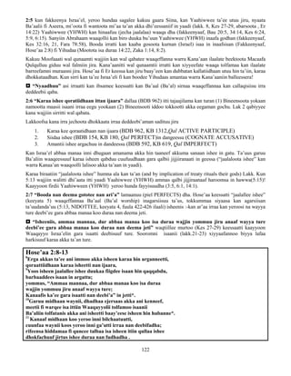 122
2:5 kun fakkeenya Israa’el, yeroo hundaa sagalee kakuu gaara Siina, kan Yaahiwwee ta’ee utuu jiru, nyaata
Ba’aalii fi Aseera, mi’oota fi wantoota mi’aa ta’an akka dhi’eessaniif in yaadi (lakk. 8, Kes 27-29, abarsoota , Er
14:22) Yaahiwwee (YHWH) kan hinaafuu (jecha jaalalaa) waaqa dha (fakkeenyaaf, Bau 20:5, 34:14, Kes 6:24,
5:9, 6:15). Sanyiin Abrahaam waaqollii kan biro duuka bu’uun Yaahiwwee (YHWH) inaafa godhan (fakkeenyaaf,
Kes 32:16, 21, Fara 78:58), Booda irratti kan kaaba gosoota kurnan (Israel) isaa in inaafsisan (Fakkeenyaaf,
Hose’aa 2:8) fi Yihudaa (Mootota isa duraa 14:22, Zaka 1:14, 8:2).
Kakuu Moofaaati wal qunaamti wajjiin kan wal qabatee waaqeffanna warra Kana’aan ilaalate beektoota Macaafa
Qulqulluu giduu wal falmiin jira. Kana’aanitti wal qunaamtii irratti kan xiyyeefate waaqa tolfamaa kan ilaalate
barreefamni muraasni jira. Hose’aa fi Er keessa kan jiru baay’een kan dubbatan kallatiidhaan utuu hin ta’iin, karaa
dhokkataadhan. Kun sirri kan ta’ee Israa’eli fi kan boodee Yihudaas amantaa warra Kana’aaniin balleessera!
 “Nyaadhuu” asi irraatti kan ibsamee keessatti kan Ba’aal (Ba’al) sirnaa waaqeffannaa kan callaqisiisu irra
deddeebii qaba.
2:6 “Karaa ishee qoratiidhaan ittan ijaara” dallaa (BDB 962) itti tajaajilama kan turan (1) Bineensoota yokaan
namootta maasii isaani irraa eegu yookaan (2) Bineensooti iddoo tokkootti akka eegaman gochu. Lak 2 qabiyyee
kana wajjiin sirritti wal qabata.
Lakkoofsa kana irra jechoota dhokkaata irraa deddeebi’aman sadituu jiru
1. Karaa kee qoraatidhaan nan ijaara (BDB 962, KB 1312,Qal ACTIVE PARTICIPLE)
2. Siidaa ishee (BDB 154, KB 180, Qal PERFECT)in dangeessu (COGNATE ACCUSATIVE)
3. Amantii ishee argachuu in dandeessu (BDB 592, KB 619, Qal IMPERFECT)
Kan Israa’el abbaa manaa inni dhugaan amanama akka hin taaneef akkuma sanaan ishee in gatu. Ta’uus garuu
Ba’aliin waaqeessuuf karaa isheen qabduu cuufuudhaan gara qalbii jijjiiranaati in geessa (“jaalaloota ishee” kan
warra Kanaa’an waaqoolli lalisoo akka ta’aan in yaadi).
Karaa biraatiin “jaalaloota ishee” humna ala kan ta’an (and by implication of treaty rituals their gods) Lakk. Kun
5:13 wajjiin walitti dhi’aata itti yaadi Yaahiwwee (YHWH) ammas qalbi jijjiraanaaf haroomsa in hawwa(5:15)!
Kaayyoon firdii Yaahiwween (YHWH) yeroo hunda fayyisuudha (3:5, 6:1, 14:1).
2:7 “Booda nan deema gototee nan ari’a” lamaanuu (piel PERFECTS) dha. Hose’aa keessatti “jaalallee ishee”
(keeyata 5) waaqeffannaa Ba’aal (Ba’al worship) inagarsiisuu ta’us, tokkummaa siyaasa kan agarsiisan
ta’uudanda’uu (5:13, NIDOTTEE, keeyata 4, fuula 422-426 ilaali) isheenis :-kan ar’aa irraa kan yeroosi na wayya
ture deebi’ee gara abbaa manaa koo duraa nan deema jeti.
 “Isheeniis, ammaa mannaa, dur abbaa manaa koo isa duraa wajjin yommuu jiru anaaf wayya ture
deebi’ee gara abbaa manaa koo duraa nan deema jeti” waqtiillee murtoo (Kes 27-29) keessaatti kaayyoon
Waaqayyo Israa’elin gara isaatti deebisuuf ture. Sooromni isaanii (lakk.21-23) xiyyaafannoo biyya lafaa
harkisuuf karaa akka ta’an ture.
Hose’aa 2:8-13
8
Erga akkas ta’ee ani immoo akka isheen karaa hin arganneetti,
qoraattiidhaan karaa isheetti nan ijaara,
9
Yoos isheen jaalallee ishee duukaa fiigdee isaan hin qaqqabdu,
barbaaddees isaan in argattu;
yommus, “Ammaa mannaa, dur abbaa manaa koo isa duraa
wajjin yommuu jiru anaaf wayya ture;
Kanaafis ka’ee gara isaatti nan deebi’a” in jetti*.
10
Garuu midhaan waynii, dhadhaa ejersaas akka ani kenneef,
meetii fi warqee isa ittiin Waaqayyolii tolfamoo isaanii
Ba’aliin tolfatanis akka ani isheetti baay’eese isheen hin hubanne*.
11
Kanaaf midhaan koo yeroo inni bilchaatuutti,
cuunfaa waynii koos yeroo inni ga’utti irraa nan deebifadha;
rifeensa hiddamaa fi quncee talbaa isa isheen itiin qullaa ishee
dhokfachuuf jirtus ishee duraa nan fudhadha .
 