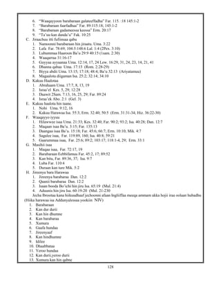 128
6. “Waaqayyoon barabaraan galateeffadha” Far. 115. :18 145:1-2
7. “Barabaraan faarfadhaa” Far. 89:115:18; 145:1-2
8. “Barabaraan gadameessa keessa” Erm. 20:17
9. “Ta’uu kan danda’u” Fak. 10:25
C. Jiraachuu itti fufiinsaa qabu
1. Namoonni barabaraan hin jiraatu. Uma. 3:22
2. Lafa Far. 78:69; 104:5:148:6 Lal. 1:4 (2Pex. 3:10)
3. Lubummaa Haaroon Ba’u 29:9 40:15 (1sam. 2:30)
4. Waaqarraa 31:16-17
5. Guyyaa ayyaanaa Uma. 12:14, 17, 24 Lew. 16:29, 31, 24, 23, 14, 21, 41
6. Dhanna qabaa Uma. 17:13 (Rom. 2:28-29)
7. Biyya abdii Uma. 13:15; 17:18; 48:4; Ba’u 32:13 (Ariyatamuu)
8. Magaalota diigaman Isa. 25:2; 32:14; 34:10
D. Kakuu Haalotaa
1. Abrahaam Uma. 17:7, 8, 13, 19
2. Israa’el Kes. 5, 29; 12:28
3. Daawit 2Sam. 7:13, 16, 25, 29; Far. 89:24
4. Israa’ek Abo. 2:1 (Gel. 3)
E. Kakuu haalota hin taane.
1. Nohi Uma. 9:12, 16
2. Kakuu Harawaa Isa. 55:3; Erm. 32:40; 50:5 (Erm. 31:31-34; Hiz. 36:22-30)
F. Waaqayyo iyyuu
1. Hilawwee isaa Uma. 21:33; Kes. 32:40; Far. 90:2; 93:2; Isa. 40:28; Dan. 12:7
2. Maqaan isaa Ba’u. 3:15; Far. 135:13
3. Daangaa isaa Ba’u. 15:18; Far. 45:6; 66:7; Erm. 10:10; Mik. 4:7
4. Sagalee isaa, Far. 119:89, 160; Isa. 40:8; 59:21
5. Gaarummaa isaa, Far. 25:6; 89:2; 103:17; 118:1-4, 29; Erm. 33:1
G. Masihii isaa
1. Maqaa isaa, Far. 72:17, 19
2. Barabaraan Eebbifamuu Far. 45:2, 17; 89:52
3. Kan bitu, Far. 89:36, 37; Isa. 9:7
4. Luba Far. 110:4
5. Duraan kan ture Mik. 5:2
H. Jireenya bara Harawaa
1. Jireenya barabaraa Dan. 12:2
2. Qaanii barabaraa Dan. 12:2
3. Isaan booda Bo’ichi hin jiru Isa. 65:19 (Mul. 21:4)
4. Aduunis hin jiru Isa. 60:19-20 (Mul. 21-230
Jecha Ibrootaa kana hiikuudhaaf jechoonni afaan Ingliiffaa meeqa ammam akka hojii iraa oolaan hubadhu
(Hiika harawaa isa Addunyalessaa yookiin NIV)
1. Barabaraan
2. Kan dur durii
3. Kan hin dhumne
4. Kan barabaraa
5. Xumura
6. Gaafa hundaa
7. Jireenyaaf
8. Kan hindhumne
9. Idilee
10. Dhaabbataa
11. Yeroo hundaa
12. Kan durii,yeroo durii
13. Xumura kan hin qabne
 