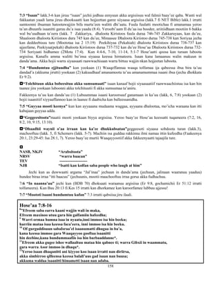 158
7:3 “Isaan” lakk.3-6 kan jiruu “isaan” jechii jedhuu eenyuun akka argisiisuu wal falmii baay’ee qaba. Wanti wal
fakkaatan yaadi lama jiruu dhooksaatti kan hojjeettan garee siiyaasa argisiisa (lakk.7 fi NET Bible) lakk.1 irratti
samtoonni ibsaman hatootawajjiin bifa murta’een walitti dhi’aatu. Fuula fuulatti mootichaa fi amanamaa yeroo
ta’an dhuunfa isaanitti garuu du’a isaa yaadu (8:4). Yeroobi’aam II du’aa isa boodee, ariitiidhaan mootiin 6 bakka
wal bu’uudhaan ta’eera (lakk. 7 Zakkariya, dhaloota Kiristoos fuula duraa 746-745 Zakkaruyaas, kan du’ee,
Shaaloom dhaloota Kiriistoos dura 745 kan du’ee, Minaasee Dhaloota Kiriistoo duraa 745-738 kan Soriyaa jecha
kan deddeebisuu ture (Moototaa isa 2 15:19) Peekihiyaa (Pekahiah) dhaloota Kiriistoos duraa 738-737 kan
ajjeefame, Peekiyaa(pekah) dhaloota Kiriistoos duraa 737-732 kan du’ee Hose’aa Dhaloota Kiriistoos duraa 732-
734 Soriyaati hidhamee (2Mota 17:4). Kun 4:4-6, 7-10, 11-14, 5:1-7 Hose’aatti qoosa kan turaan luboota
argisiisa. Kanafis amma walitti bu’insa siyaasa keessa hirmateera. Isaan kana lamaanuu walin makuun in
danda’ama. Akka hojii warra siyaasaati raawwachisaan warra bittuu wajjin nkan hojjeetan luboota.
7:4 “Hundumtuu ejjituudha” kun yookaan (1) Waaqeffannaa waaqa tolfamaa ija qabeessa ibsa bira ta’uu
dandad’a (akkuma jirutti) yookaan (2) kakuudhaaf amanamoota ta’uu amanamummaa isaani ibsa (jecha dhokkata
Er 9:2).
“Tolchituun akka bobeesituu akka sumsumaati” isaan kanaaf hojii siyaasaatiif raawwaachiistuu isa kan hin
taanee jira yookaan luboonni akka tolchituutii fi akka sumsumaa ta’aniru.
Fakkeenya ta’uu kan danda’uu (1) Lubuummaa isaani karoorsuuf ganamaan in ka’uu (lakk, 6, 7:8) yookaan (2)
hojii isaanitiif xiyyaaffannoo kan in laanee fi daabicha kan balleessanidha.
7:5 “Guyyaa mooti keenya” kun kan ayyaaana mudaama waggaa, ayyaana dhalootaa, mo’icha waraana kan itti
kabajaan guyyaa adda.
“Geggeesitoota”maatii mooti yookaan biyya argisiisa. Yeroo baay’ee Hose’aa keessatti tuqameera (7:2, 16,
8:2, 10, 9:15, 13:10).
“Dhaadhii waynii o’aa irraan kan ka’ee dhukkubsatan”geggeesoti siyaasa sobdoota turan (lakk.3),
machooftuu (lakk. 5, fi Schemers (lakk. 5-7). Machiin isa guddaa rakkinna ilmi namaa ittin kufeedha (Faakeenya
20:1, 23:29-45: Isa 28:1, 7). Yeroo baay’ee murtii Waaqayyootiif akka fakkeenyaatti tajaajila ture.

NASB, NKJV “Arabsitoota”
NRSV “warra baacan”
TEV ---------------------
NJB “Isatti kan kolfan saba people who laugh at him”
Jechi kun as duwwaatti argama “Jal’inaa” jechuun in danda’ama (jechuun, jalinaan waaranuu yaaduu)
hundee biraa irraa “itti baacuu” (jechuunis, mootii maachooftuu irraa gorsa akka fudhachuu.
7:6 “In naanna’uu” jechi kun (BDB 70) dhoksaati waraanuu argisiisa (Er 9:8, gochamichii Er 51:12 irratti
tolfameera). Kun Bau 20:13 fi Kes 15 irratti kan dhorkamee kan karoorfamee lubbuu ajjessu!
7:7 “Moototi isaani hundumtuu kufan” 7:3 irratti qabsiisa jiru ilaali.
Hose’aa 7:8-16
8
”Efreem saba earra kaani wajjin wali in maka,
Efreem maxinoo utuu gara hin galfamiin hafeedha;
9
Warri ormaa humna isaa in nyaatu,inni immoo isa hin beeku;
harriin mataa isaa keessa faca’eera, inni immoo isa hin beeku.
10
Of gurguddisuun sabaIsraa’el isaanumatti dhugaa in ba’a,
kana keessa immoo gara Waaqayyoo gooftaa isaanitti
hin deebine,kana hundummaafiis isa hin barbaaddanne*.
11
Efreem akka gugee ishee wallaaltuu mataa hin qabnee ti; warra Gibxii in waammatu,
gara warra Asor immoo in dhaqu*.
12
Yeroo isaan dhaqanitti ani kiyyoo koo isaan irratti nan diriirsa,
akka simbirroo qilleensa keessa balali’uus gad isaan nan buusa;
akkuma waldaa isaanitti himametti isaan nan adaba.
 