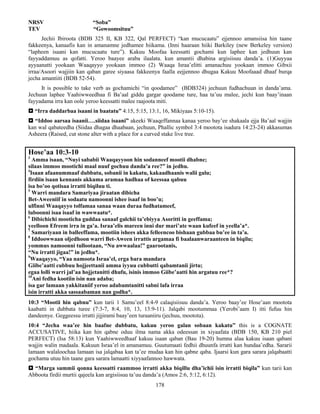 178
NRSV “Soba”
TEV “Gowoomsituu”
Jechii Ibiroota (BDB 325 II, KB 322, Qal PERFECT) “kan mucucaatu” ejjennoo amansiisa hin taane
fakkeenya, kanaafis kan in amanamne jedhamee hiikama. (Inni haaraan hiiki Barkiley (new Berkeley version)
“lapheen isaani kan mucucaatu ture”). Kakuu Moofaa keessatti gochami kun laphee kan jedhuun kan
fayyaddamuu as qofatti. Yeroo baayee araba ilaalata. kun amantii dhabina argisiisuu danda’a. (1)Guyyaa
ayyaanatti yookaan Waaqayyo yookaan immoo (2) Waaqa Israa’elitti amanachuu yookaan immoo Gibxii
irraa/Asoori wajjiin kan qaban garee siyaasa fakkeenya faalla eejjennoo dhugaa Kakuu Moofaaad dhaaf burqa
jecha amantiiti (BDB 52-54).
It is possible to take verb as gochamichi “in qoodamee” (BDB324) jechuun fudhachuun in danda’ama.
Jechuun laphee Yaahiwweedhaa fi Ba’aal giddu gargar qoodame ture, haa ta’uu malee, jechi kun baay’inaan
fayyadama irra kan oole yeroo keessatti malee raajoota miti.
 “Irra daddarbaa isaani in baatatu” 4:15, 5:15, 13:1, 16, Mikiyaas 5:10-15).
 “Iddoo aarsaa isaanii….siidaa isaani” akeeki Waaqeffannaa kanaa yeroo bay’ee shakaala ejja Ba’aal wajjin
kan wal qabateedha (Siidaa dhagaa dhaabaan, jechuun, Phallic symbol 3:4 mootota isadura 14:23-24) akkasumas
Asheera (Raised, cut stone alter with a place for a curved stake live tree.
Hose’aa 10:3-10
3
Amma isaan, “Nuyi sababii Waaqayyoon hin sodanneef mootii dhabne;
silaas immoo mootichi maal nuuf gochuu danda’a ree?” in jedhu.
4
Isaan afaanummaaf dubbatu, sobanii in kakatu, kakaadhaanis walii galu;
firdiin isaan kennanis akkuma aramaa hadhaa of keessaa qabuu
isa bo’oo qotisaa irratti biqiluu ti.
5
Warri mandara Samariyaa jiraatan dibicha
Bet-Aweeniif in sodaatu namoonni ishee isaaf in boo’u;
ulfinni Waaqayyo tolfamaa sanaa waan duraa fudhatameef,
luboonni isaa isaaf in wawwaatu*.
6
Dibichichi mooticha guddaa sanaaf galchii ta’ebiyya Asoritti in geeffama;
yeelloon Efreem irra in ga’a. Israa’elis mareen inni dur mari’ate waan kufeef in yeella’a*.
7
Samariyaan in balleeffama, mootiin ishees akka felleencoo bishaan gubbaa bu’ee in ta’a.
8
Iddoowwaan oljedhoon warri Bet-Aween irrattis argamaa fi baalaanwaraanteen in biqilu;
yommus namoonni tullootaan, “Nu awwaalaa!” gaarootanis,
“Nu irratti jigaa!” in jedhu*.
9
Waaqayyo, “Yaa namoota Israa’el, erga bara mandara
Giibe’aatti cubbuu hojjeettanii amma iyyuu cubbutti qabamtanii jirtu;
egaa lolli warri jal’aa hojjetanitti dhufu, isinis immoo Giibe’aatti hin argatuu ree*?
10
Ani fedha kootiin isin nan adaba;
isa gar lamaan yakkitaniif yeroo adabamtanitti sabni lafa irraa
isin irratti akka sassaabaman nan godha*.
10:3 “Mootii hin qabnu” kun tarii 1 Samu’eel 8:4-9 calaqisiisuu danda’a. Yeroo baay’ee Hose’aan mootota
kaabatti in dubbata turee (7:3-7, 8:4, 10, 13, 13:9-11). Jalqabi mootummaa (Yerobi’aam I) itti fufuu hin
dandeenye. Geggeessu irratti jijjirami baay’een turaaniiru (jechuu, mootota).
10:4 “Jecha waa’ee hin baafne dubbatu, kakuu yeroo galan sobaan kakatu” this is a COGNATE
ACCUSATIVE, hiika kan hin qabne oduu ilma nama akka odeessan in xiyaafata (BDB 150, KB 210 piel
PERFECT) (Isa 58:13) kun Yaahiwweedhaaf kakuu isaan qaban (Bau 19-20) humna alaa kakuu isaan qabani
wajjin walin madaala. Kakuun Israa’el in amanamuu. Guutumaati fedhii dhuunfa irratti kan hundaa’edha. Sararii
lamaan walaloochaa lamaan isa jalqabaa kan ta’ee mudaa kan hin qabne qaba. Ijaarsi kun gara sarara jalqabaatti
gochama utuu hin taane gara sarara lamaatti xiyyaafannoo hawwata.
 “Marga summii qonna keessatti raammoo irratti akka biqillu dha’ichii isin irratti biqila” kun tarii kan
Abboota firdii murtii qajeela kan argisiisuu ta’uu danda’a (Amos 2:6, 5:12, 6:12).
 