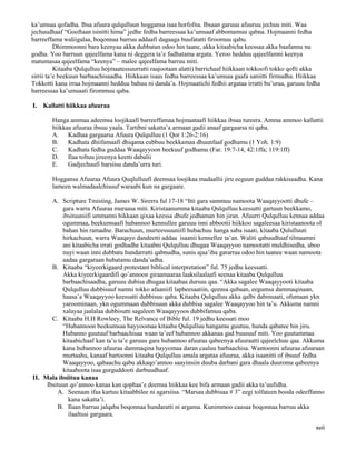 xvii
ka’umsaa qofadha. Ibsa afuura qulqulluun hoggansa isaa horfofna. Ibsaan garuuu afuuruu jechuu miti. Waa
jechuudhaaf “Gooftaan isinitti hima” jedhe fedha barreessaa ka’umsaaf abbomamuu qabna. Hojmaanni fedha
barreeffama waliigalaa, boqonnaa barruu addaafi dagaaga buufatatti firoomuu qabu.
Dhimmoonni bara keenyaa akka dubbatan odoo hin taane, akka kitaabicha keessaa akka baafannu nu
godha. Yoo barruun qajeelfama kana ni deggera ta’e fudhatama argata. Yeroo hedduu qajeelfamni keenya
matumasaa qajeelfama “keenya” – malee qajeelfama barruu miti.
Kitaaba Qulqulluu hojmaatessuurratti raajootaan alatti) barrichaaf hiikkaan tokkoofi tokko qofti akka
sirrii ta’e beekuun barbaachisaadha. Hiikkaan isaas fedha barreessaa ka’umsaa gaafa saniitti firmudha. Hiikkaa
Tokkotti kana irraa hojmaanni hedduu bahuu ni danda’a. Hojmaatichi fedhii argataa irratti bu’uraa, garuuu fedha
barreessaa ka’umsaati firommuu qaba.
I. Kallatti hiikkaa afuuraa
Hanga ammaa adeemsa loojikaafi barreeffamaa hojmaataafi hiikkaa ibsaa tureera. Amma ammoo kallattii
hiikkaa afuuraa ibsuu yaala. Tartibni sakatta’a armaan gadii anaaf gargaarsa ni qaba.
A. Kadhaa gargaarsa Afuura Qulqulluu (1 Qor 1:26-2:16)
B. Kadhata dhiifamaafi dhiqama cubbuu beekkamaa dhuunfaaf godhamu (1 Yoh. 1:9)
C. Kadhata fedha guddaa Waaqayyoon beekuuf godhamu (Far. 19:7-14, 42:1ffa; 119:1ff)
D. Ilaa toltuu jireenya keetti dabalii
E. Gadjechuufi barsiisu danda’urra turi.
Hoggansa Afuuraa Afuura Quqlulluufi deemsaa loojikaa madaallii jiru eeguun guddaa rakkisaadha. Kana
lameen walmadaalchisuuf waraabi kun na gargaare.
A. Scripture Tmisting, James W. Sirerra ful 17-18 “Itti gara sammuu namoota Waaqayyootti dhufe –
gara warra Afuuraa muraasa miti. Kiristaanumma kitaaba Qulqulluu keessatti gartuun beekkamo,
ibsituuniifi ummanni hikkaan qixaa keessa dhufe jedhaman hin jiran. Afuurri Qulqulluu kennaa addaa
ogummaa, beekumsaafi hubannoo kennullee garuuu inni abbootii hiikkoo sagaleesaa kiristaanoota ol
bahan hin ramadne. Barachuun, murteessuuniifi hubachuu hanga saba isaati, kitaaba Qululluuti
hirkachuun, warra Waaqayo dandeetti addaa isaanii kennellee ta’an. Waliti qabuudhaaf tilmaamni
ani kitaabicha irrati godhadhe kitaabni Qulqulluu dhugaa Waaqayyoo namootatti muldhisedha, aboo
nuyi waan inni dubbatu hundarratti qabnudha, sunis ajaa’iba gararraa odoo hin taanee waan namoota
aadaa gargaraan hubatamu danda’udha.
B. Kitaaba “kiyeerkigaard protestant biblical interpretation” ful. 75 jedhu keessatti.
Akka kiyeerkigaardifi qo’annoon giraamaaraa laaksilaalaafi seenaa kitaaba Qulqulluu
barbaachisaadha, garuuu dubisa dhugaa kitaabaa dursuu qaa. “Akka sagalee Waaqayyooti kitaaba
Qulqulluu dubbisuuf namni tokko afaaniifi lapheesaatiin, qeensa qubaan, eegumsa dammaqinaan,
haasa’a Waaqayyoo keessatti dubbisuu qaba. Kitaaba Qulqulluu akka qalbi dabinsaati, ofumaan ykn
yaroominaan, ykn ogummaan dubbisuun akka dubbisa sagalee Waaqayyoo hin ta’u. Akkuma namni
xalayaa jaalalaa dubbisutti sagaleen Waaqayyoos dubbifamuu qaba.
C. Kitaaba H.H Rowleey, The Relvance of Bible ful. 19 jedhu keessati moo
“Hubannoon beekumsaa hayyoomaa kitaaba Qulqulluu hangamu guutuu, hunda qabatee hin jiru.
Hubanno guutuuf barbaachisaa waan ta’eef hubannoo akkanaa gad buusuuf miti. Yoo guutummaa
kitaabichaaf kan ta’u ta’e garuuu gara hubannoo afuuraa qabeenya afuuraatti qajeelchuu qaa. Akkuma
kana hubannoo afuuraa dammaqina hayyomaa daran caaluu barbaachisa. Wantoonni afuuraa afuuraan
murtaahu, kanaaf bartoonni kitaaba Qulqulluu amala argataa afuuraa, akka isaanitti of ibsuuf fedha
Waaqayyoo, qabaachu qabu akkaqo’annoo saayinsiin duuba darbani gara dhaala duuroma qabeenya
kitaaboota isaa gurguddooti darbuudhaaf.
II. Mala ibsiituu kanaa
Ibsituun qo’annoo kanaa kan qophaa’e deemsa hiikkaa kee bifa armaan gadii akka ta’uufidha.
A. Seenaan ifaa kartuu kitaabbilee ni agarsiisa. “Marsaa dubbisaa # 3” eegi tolfateen booda odeeffanno
kana sakatta’i.
B. Ilaan barruu jalqaba boqonnaa hundaratti ni argama. Kunimmoo caasaa boqonnaa barruu akka
ilaaltusi gargaara.
 