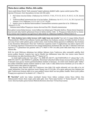 254
Mata-duree addaa: Haftee, bifa sadiin
Ijoon yaada Kakuu Moofa “hafte amanama”raajjoti qabatama deddebi’aadha (garaa caalutti jaarraa 8ffaa
rajootaa fi Irniyaas). Innis fayyaadama irra kan oole bifa sadiin
1 Hari’atama irraa kan hafaan (Fakkeenya Isa 10:20-23, 17:4-6, 37:31-32, 42:15, 19, 44:12, 14, 28, Amoots
1:8)
2 Yaahiwweedhaaf amanamoota kan ta’an kan hafaan (Fakkeenya, Isa 4:1-5, 11:11, 16, 28:5, Iyu’eel 2:32,
Amoots 5:14-15 Mikiyaas 2:12-13, 4:6-7 5:7-9 7:18-20)
3 Isaaniis yeroo isa dhumaa haaressuudhaa fi lammaaffataa uumamuu qaama kan ta’an (Fakkeenya
Amoost 9:11-15)
Galumsa mana hidhaa Waqaayyoo murasa duwwaaf kan fille (hinaafa amanamumaa
Kan qaban) warraa hafaan keessaa (warra hidhaa irraa hafaan) gara Yihuudatti deebisu. Duraan dursee boqonnaa
kana keessatti akka ilaaletti qabatamaati Isiraa’eel darbee deebisa (lakk. 6). Waaqayyoo lakkoofsa hir’sa, human
isaa, kennaa isaa fi eegumsa isaa agarsiisuu fi akka danda’uu (fakkeenya Gedihoon Abbota Firdii 6-7).
 “Akka hoolotaa karra tokko keessaa walii wajjin isaan nan teessisa” kun tarii (1) maqaa bakkaa Boarah
(Masoreetikichi, JPSOA) kan jedhamee hoolota gaariidhaan kan beekamu yookaan (2) bakka hoolotni itti ba’an
wal cinaa fi kan walitti qabatee garuu yookiin (innis, tuuta hoolotaa dhima gaararraa in dabbalatu). Kan hoolotaa
fi kan tiksummaa fakkeenyaan ibsuu kan Yaahiwwee eegumsaa isaatii fi eegduummaa isaa kakuu argisisa (Far
23). Hoolooti eegumsaa fi kunuunsoon kan isaaniif barbaachisuu beeladoota dha. kan lakk.12 dhumma irratti kan
argisiisu (1ffaa
) gamachuun kan guutame saba (2ffaa
) NKJV fi NIV irra akka jirutti lakk.isaani baay’ee kan ta’ee
saboota dha.
2:13 Asi irratti Miikiyaas dabalataan kan dubbate fakkaata (innis Yaahiwwee akka rammaddii sadaffaa third
person godhee ibseera). Luqisiin kun waa’ee Masihii kan dubbatamee kutaa dha. kun immoo mana Daawiit
mootummaan isaa akka hareefamuu dha (2ffaa
Saamu’eel 7).
As irratti taphii jechaa jira “inni cabse” 13a, BDB 829, KB 971, Qal PARTICIPLE) fi “cabsani Bau” (13b,
BDB 829, KB 971, Qal PERFECT) giddudha. Mootichaaf sabaichaaf dallaa boojuu keessaa baasee bakka bal’aa
fi lalisaatti isaan geessa. Isaaniis gammachuudhaan utaalanii in buraaquu. Asi irratti wanti ilaalamu qabu “dallaa”
kan jedhuu kallattillee lamaan ilaalamu danda’uu isaati. Lakk.12 akka dallaa keessa buufatani yoo ta’uu lakk.13
keessatti immoo akka dallaa itti eegamaniti.
Mootumma mana Daawiit (lakk.13a) Yaahiwwee irraa (lakk.13d) wajjiin akkamitti wal cina akka ta’ee itti
yaadu barbaachisa. Kun kan argisiisuu mooti Waaqa irraa (5:2-4) dha. ta’us garuu qabiyyeen kun ilaalamu kan
qabu Yaahiwween boojuun akka ta’uu waan godheef immoo deebi’uus kan godhee isaadha. Mooti jechii jedhuu
Waaqayyoon argisiisuu ta’uu danda’a (4:7, 1Sam 8:7).
 “Karricha” jechii kun kakuu moofaaatti human biyya tokkoo yookaan cimina biyya tokkoo ibsa
fakkeenyaattin ibsuuti. Kana wajjin jecha tapha qaba. Innis “karra tuuta hoolota” fi “humna biyyatti” dha (kan
Asor). Innis kan kaaba qomoo kurnan Dhaloota Kiriistoos dura bara 722 kan booji’aaman.
 