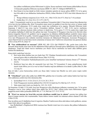 275
kan jedhuu walfakkaata jechaa Hibirootaati in jijjiira. Karaa marfamee irratti hunma jabbeefadhuu Hizzira
13:6macaafa qulqulluu Hibiroota isaa haaraa (BDB 151, KB 177, Hithpoel IMPERFECT).
3. Kan biraan ta’uu kan danda’uu hiiiki immoo mataakee qateetta ati mucaa qaltuu (BDB 151) ta’us garuu
kun bifa adda ta’een dubbachuu barbaachisa JPSOA, hiikaa Moofeeti fi NET) kun hiikii dhumaa kun of
qaluu
a. Waaqa tolfamaa waaqessuu (Lew 19:28, 14:1, 1Mot 18:28, Erm 47:5, Hose’aa 7:14) yookaan
b. Gadda (Kes 14:1, Erm 16:6, 41:5, 47:5, 48:37).
Lakk.1 Yerusaalemitti wanti ta’ee yoo ibsuu marfamuu Yerusaalem lakk.2-5 kan jiruu immoo bara dhumaa kan
ta’uu kan jiru kan dubbatu dha. (Kan Yerusaalem mana mooti isa guddaa ta’uun kun kan yeroo ce’umsaa yaada
immoo lakk.5-9 akkasumas 10-14 yaada jiruu wajjin kan walfaalessu ta’ee argama. Macaafa Hibiroota irratti
boqonnaa 4 lakk.9-13 kan jiruu waa’ee Yerusaalem dubbata. Kanaaf 5:1 (MT 4:14) waa’ee marfamuu
Yerusaalem kan odeessuu keeyata tokko jechuun in danda’ama. Ta’us garuu 5:1-5:2-5a yaada jiruu wajjin kan
wal qabatee dadhabaa fi abdii kan hin qabnee kan taate Yerusaalemi fi Waaqayyo irraa kan ta’ee Bet-lem ishee
haaraa (magaalaa Daawiit itti guddate) waa’ee geggeessa isa dhalatuu dubbachuudhaan yaadichii mataa mataa
isaaniin akka walitti bu’an godha. Amantiin geggeesitoota Yihuuda badee fi cubbuu isaaniin abdii kan hin qabne
ta’ee ture (Waaqayyoon kan sodaatan moototaa muraasaa ala fakkeenyaaf Hizqiyaas, Iyusiyaas) Waaqayyoos
sanyii Daawiit kan ta’ee kan biraa mootii amanamaa in kaasaa innis Yaahiwwee eenyummaa isaa guutuun duukaa
in bu’a (Uma 49:9-10, 2Sam 7)!
 “Nuu miidhuudhaaf nu marsaan” (BDB 962, KB 1321) Qal PERFECT dha. gocha kana jecha ibsu
keessatti duraa booda yeroo utuu itti hin dabalamiin hiikaa qabiyyee keessatti garuu dabbalamuu isaa yaadachu in
dandeenya. Yaadi kun ifaatti waa’ee marfamuu yoo ibsees waa’ee marfamuu isa kamii akka dubbatu garuu
beekuu hin dandeenyu.
Kana jalatti yaada baay’eetu jira
1. Kan seena duraa duubaa isaa yoo ilaalu bara 701 Yihudaan Seenakireemiin marfamuu ishe Yerusaalemi
marsuuf garuu akka in milkoofneef ibsuun 2Mot 19:35-36).
2. Bara 586 Yerusaalem Naabukadinaatsooriin yeroo lamaffaaf marfaamuuf lolamuu ibsuun (2ffaa
Mootota
24-25).
3. Beektooni baay’een akka itti amananitti kun tarii bara 70 Yerusaalemi fi mana qulqullummaa irratti
mootii irratti dhiise yoo ta’ee waa’ee lolaa fi baadisa raaji kan dubbatuu ta’uu danda’a jedhu (Mat 24, Mar
13, Luq 21)
Kan oli lakk.1 yeroo barreesichaa sirritti yoo ibsuu lakk.3 immoo kan Masihii isa sirrii yeroo wajjin walitti
maxansa.
 “Ulleedhaan” jechii ullee jedhu kun (BDB 986) gababaa kan ta’eecabaa caafii mukaa badiin kan hojii kan
ittiin adabamuu yookiin kan ittin rukutamuu dha.
1. Ijooleedhaaf 10:13; 13:24; 22:8,15; 23:13,14; 26:3; 29:15
2. Firdii Waaqayyoon mootota adabuuf (Far 2:9(110:5-6 ilaali) Isa 9:4, Mul’ata 2:27, 19:15)
3. Saba mataa isaati irratti yoo faradu Isa 10:5, 24, 14:29
Isa boqonnaa 10 lakk.5 f 24 irratti Asor kan Waaqayyoo ullee dheekamsa jedhamee waamame ture. Ta’us garuu
Waaqayyo waa’ee Asor cubbuu isheef ishee adaba (Isa 30:31) “ulee” jchuun jecha warra Hibirootaan ciggoo
geggeessa mooti tokko jechuudha (BDB 986, cf. 7:14, Mul’ata 2:27, 12:5, 19:15).
 “Warri nu marsan isa Israa’elin seerratu uleedhaan maddii isaa in rukutu” seerratu kan jedhuu kan
Israa’el maqaa mootiin ittin waamamudha. Nama tokkoo immoo maddi irra rukutuun arbsoo olaanaa fi tufii dha
(1Mot 22:24).
Kun ija jabina asori fi dadhabina Israa’el argisiisa. Baadisa Yaahiwween diina saba kakuu irratti godheera, ammas
isaan irratti akka ta’uu godheera.
Kan Rotherham’s Emphasized Bible murtuun kun Masihii irratti kan ta’ee murtoo dha jedhani fudhataniiru
(fuula 887).
 