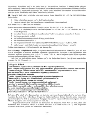 279
fayyadamne hiikuudhaaf baay’ee hin danda’amuu (1) kan seenichaa yeroo sirri fi bakka (2)hiika qabiyyee
barreefamichaa fi (3) kakkuu moofaatti yookiin kakuu haaratti kan argaman dubbifamoota wal fakkaatoo ilaaluun
barbaachisaadha D. Brent Sandy, Plowshares and Pruning Hooks: Rethinking the Language of Biblical Prophecy
and Apocalyptic (kun kitaaba raajii hiikuuf ibsuuf kan fayyadu dha.
 “Deebi’ii” Saab (shub) jechi jedhu irratti taphi jecha in jiraata (BDB 996, KB 1427, Qal IMPERFECT) kan
inni argisiisu:-
1. Hiikaa kallattidhaan qaaman waa’ee deebi’uu (boojuudhaa)
2. Haafuran gaabanii deebi’uu (waaqeffannaa waaqa tolfamaa fi hameenya irraa)
Kun immoo 2:12-13 fi 4:6-8 kan jiru ibsameera
5:4 kun waa’ee bara mootummaa Masihii fi amalaa kan ibsu dha (Isa 9:6-7, 11:1-5, 6-9, 11-16):
1. Inni in ka’aa (in jabaata yookiin in hafa fakkeenyaa Far 102:26, 111:3, 10, 112:3, 9, Lalaba 1:4, Isa 14:26,
66:22, Haagee 2:5)
2. Inni sabaaf tiksee in ta’aa (Daawiit tiksee hoola ture Yaahiwween jechama kanaan Far 23 ibseera)
3. Inni humna gooftaatiin in dhufa
4. Inni simboo isaan maqaa gooftaatiin Waaqayyoon in dhufa
5. Inni hundumaa kan caale in ta’a
6. Inni hangaa daarii lafaatti in mo’a (fakkeenya BDB 75 Faarfanna 2:8, 22:27-28, 59:13, 72:8)
7. Lakk.5 sarara 1 irratti (lakk.4 wajjin kan deemu) inni nagaadhaan in mo’a (lakk. 4 sarara 4)
5:4 kan insuu bara yeroo 4:1-4 kan jiru wajjin wal fakkaata dha.
5:5a “kun nagaa keenya in ta’aa” nagaa jechi jedhuu Hibirootaan Shaalom shalom (BDB 1022) jechu dha. kun
waa’ee fedhii gaarii in oddeessa. Yihidootni nagaadhaa fi geggeessuf itti fayyadamu. Akka qayyabbannaa bara
dhumaatti argisiisuu yoo ta’ee garuu (3:5 fi 5:5, sarara 2, lakk.6). Waa’ee raajoota sobduu ergaa nagaa kan
dubbatan yaada mata isaani wajjin wal faallesa.
Lakk. kun kan inni dubbattu nagaa fudhatee waa’ee isa dhufuu kan bittuu ti (lakk.4 innis nagaa jedhee
waamera (Isa 9:6, Effesoon 2:14).
Miikiyaas 5:5b-9
5
Isumatu immoo nagaa isaanii ti; yommuu warri Asor biyya keenyatti darban,
mana keenya warra jajjaboottis lixan, nuyi geggeessituu torba, gurguddaa namaa saddeetis itti in kaafna*.
6
Isaan warra biyya Asor billaadhaan, warra biyya Naamrodis billaa luqqifamaadhaan in tiksu;
inni sun immoo harka warra Asorii dhufanii biyya keenyatti darbanii
lafa keenya irra ejjetanii, nu oolcha.
7
Ijoollee Yaaqoob keessaa warri hafan saba baay’ee gidduutti akka fixeensa
Waaqayyo biraa dhufuu, akka tiifuu biqiltuu irratti roobsuus in ta’u;
nama hin abdatan, ijoollee namaas hin eeggatan*.
8
Ijoollee Yaaqoob keessaa warri hafan namoota lafa irraa keessatti
saba baay’ee gidduutti, akka leenca bineensa caakkaa giddduu jiruu ti;
isaan akka leenca saafela isa karra hoolotaa gidduu lixee qabee tatarsaasuu,
isa namni afaan isaa keessaa oolchu hin jirrees in ta’u.
9
Harki keessan warra isin cunqursan irratti ol haa ka’u;
diininni keessan hundinuu lafa irraa haa balleeffaman!
5:5 sarara 2ffa
a lakk.9 ga’ee kan jiruu kan inni dubbattu warri Asor Israa’el adabuuf mi’aa mo’amee ta’uu
isaanitiini dha. (Isa 10:5). Sabni kakuu Waaqayyoo Yaahiwwee beekuu dhiisani Ba’ooliin amma waaqessutti
ga’ani turan (Hose’aa 11:1-4), yeroo kanatti Waaqayyo irra deebi’ee hojjeechuuf kakuu isaa diiguutu irra ture.
Murtoon Asor garuu yeroo murtaa’ee qofaaf ture (lakk. 3)
Boqonnaa kana waqtii fi yeroo sirri isaa dubbachuun hin danda’amu. Warri Asor kan ittiin jedhan tarri
hundumtuu diina Yaahiwwee saboota ta’an karaa ittin ibsuu ta’uu danda’a (Zaka 10-11) akka mogaafama
waamama Baabiloonitti (kitaaba mul’ata keessatti akka ibsame).
 