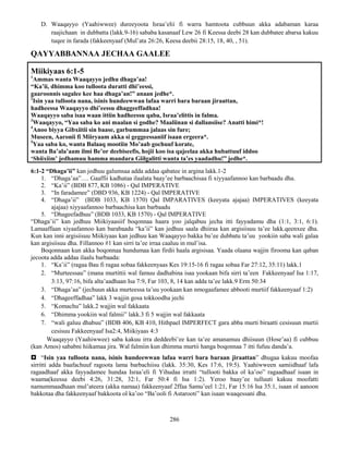 286
D. Waaqayyo (Yaahiwwee) dureeyoota Israa’elii fi warra hamtoota cubbuun akka adabaman karaa
raajichaan in dubbatta (lakk.9-16) sababa kasanaaf Lew 26 fi Keessa deebi 28 kan dubbatee abarsa kakuu
tuqee in farada (fakkeenyaaf (Mul’ata 26:26, Keesa deebii 28:15, 18, 40, , 51).
QAYYABBANNAA JECHAA GAALEE
Miikiyaas 6:1-5
1
Ammas wanta Waaqayyo jedhu dhaga’aa!
“Ka’ii, dhimma koo tulloota duratti dhi’eessi,
gaaroonnis sagalee kee haa dhaga’an!” anaan jedhe*.
2
Isin yaa tulloota nana, isinis hundeewwan lafaa warri bara baraan jiraattan,
hadheessa Waaqayyo dhi’eessu dhaggeeffadhaa!
Waaqayyo saba isaa waan ittiin hadheessu qaba, Israa’elittis in falma.
3
Waaqayyo, “Yaa saba ko ani maalan si godhe? Maaliinan si dallansiise? Anatti himi*!
4
Anoo biyya Gibxiitii sin baase, garbummaa jalaas sin fure;
Museen, Aaronii fi Miiryaam akka si geggeessaniif isaan ergeera*.
5
Yaa saba ko, wanta Balaaq mootiin Mo’aab gochuuf korate,
wanta Ba’ala’aam ilmi Be’or deebiseefis, hojii koo isa qajeelaa akka hubattuuf iddoo
‘Shiixiim’ jedhamuu hamma mandara Giilgalitti wanta ta’es yaadadhu!” jedhe*.
6:1-2 “Dhaga’ii” kan jedhuu galumsaa adda addaa qabatee in argina lakk.1-2
1. “Dhaga’aa”…. Gaaffii kadhataa ilaalata baay’ee barbaachisaa fi xiyyaafannoo kan barbaadu dha.
2. “Ka’ii” (BDB 877, KB 1086) - Qal IMPERATIVE
3. “In faradamee” (DBD 936, KB 1224) - Qal IMPERATIVE
4. “Dhaga’ii” (BDB 1033, KB 1570) Qal IMPARATIVES (keeyata ajajaa) IMPERATIVES (keeyata
ajajaa) xiyyaafannoo barbaachisa kan barbaadu
5. “Dhageefadhuu” (BDB 1033, KB 1570) - Qal IMPERATIVE
“Dhaga’ii” kan jedhuu Miikiyaasiif boqonnaa haara yoo jalqabuu jecha itti fayyadamu dha (1:1, 3:1, 6:1).
Lamaaffaan xiyaafannoo kan barabaadu “ka’ii” kan jedhuu saala dhiiraa kan argisiisuu ta’ee lakk.qeenxee dha.
Kun kan inni argisiisuu Miikiyaas kan jedhuu kan Waaqayyo bakka bu’ee dubbatu ta’uu yookiin saba wali galaa
kan argisiisuu dha. Fillannoo #1 kan sirri ta’ee irraa caaluu in mul’isa.
Boqonnaan kun akka boqonnaa hundumaa kan firdii haala argisisaa. Yaada olaana wajjin firooma kan qaban
jecoota adda addaa ilaalu barbaada:
1. “Ka’ii” (ragaa Bau fi ragaa sobaa fakkeenyaas Kes 19:15-16 fi ragaa sobaa Far 27:12, 35:11) lakk.1
2. “Murteessau” (mana murtittii wal famuu dadhabina isaa yookaan bifa sirri ta’een Fakkeenyaaf Isa 1:17,
3:13, 97:16, bifa alta’aadhaan Isa 7:9, Far 103, 8, 14 kan adda ta’ee lakk.9 Erm 50:34
3. “Dhaga’aa” (jechuun akka murteessa ta’uu yookaan kan nmogaafamee abbooti murtiif fakkeenyaaf 1:2)
4. “Dhageeffadhaa” lakk 3 wajjin gosa tokkoodha jechi
5. “Komachu” lakk.2 wajjin wal fakkaata
6. “Dhimma yookiin wal falmii” lakk.3 fi 5 wajjin wal fakkaata
7. “wali galuu dhabuu” (BDB 406, KB 410, Hithpael IMPERFECT gara abba murti biraatti cesisuun murtii
cesisuu Fakkeenyaaf Isa2:4, Miikiyaas 4:3
Waaqayyo (Yaahiwwee) saba kakuu irra deddeebi’ee kan ta’ee amanamuu dhiisuun (Hose’aa) fi cubbuu
(kan Amos) sababni hiikamaa jira. Wal falmiin kun dhimma murtii hanga boqonnaa 7 itti fufuu danda’a.
 “Isin yaa tulloota nana, isinis hundeewwan lafaa warri bara baraan jiraattan” dhugaa kakuu moofaa
sirritti adda baafachuuf ragoota lama barbachiisu (lakk. 35:30, Kes 17:6, 19:5). Yaahiwween samiidhaaf lafa
ragaadhaaf akka fayyadamee hundaa Israa’eli fi Yihudaa irratti “tullooti bakka ol ka’oo” ragaadhaaf isaan in
waama(keessa deebi 4:26, 31:28, 32:1, Far 50:4 fi Isa 1:2). Yeroo baay’ee tulluuti kakuu moofatti
namummaadhaan mul’ateera (akka namaa) fakkeenyaaf 2ffaa Samu’eel 1:21, Far 15:16 Isa 35:1, isaan ol aanoon
bakkotaa dha fakkeenyaaf bakkoota ol ka’oo “Ba’ooli fi Astarooti” kan isaan waaqessani dha.
 