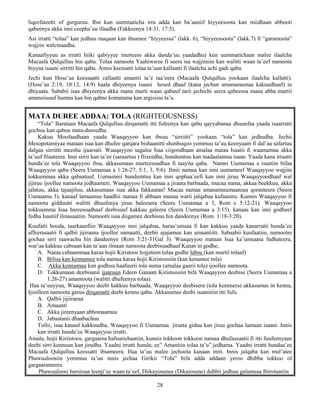 28
liqeefateetti of gurguruu. Ibsi kun uummaticha irra adda kan ba’aaniif hiyyeesoota kan miidhaan abbooti
qabeenya akka inni ceepha’uu ifaadha (Fakkeenya 14:31, 17:5).
Asi irratti “tolaa” kan jedhuu maqaan kan ibsamee “hiyyeessa” (lakk. 6), “hiyyeessoota” (lakk.7) fi “garamoota”
wajjiin walcinaadha.
Kanaafiyyuu as irratti hiiki qabiyyee murteess akka danda’uu yaadadhu) kun uummatichaan malee ilaalcha
Macaafa Qulqulluu hin qabu. Tolaa namoota Yaahiwwee fi seera isa wajjiiniin kan walitti waan ta’eef namoota
biyyaa isaani sirritti hin qabu. Amos keessatti tolaa ta’uun kallaatti fi ilaalcha achi gadi qabu.
Jechi kun Hose’aa keessaatti callaatti amantii ta’e taa’eera (Macaafa Qulqulluu yookaan ilaalcha kallatti).
(Hose’aa 2:19, 10:12, 14:9) haala dhiyeenya isaani hesed dhaaf (kana jechun amanamumaa kakuudhaaf) in
dhiyaata. Sababii isaa dhiyeenya akka mana murti waan qabuuf tarii jechichi seera qabeessa mana abba murtii
amansiisuuf humna kan hin qabne komatama kan argisiisu ta’a.
MATA DUREE ADDAA: TOLA (RIGHTEOUSNESS)
“Tola” Barataan Macaafa Qulqulluu dirqamatti itti fufeenya kan qabu qayyabanaa dhuunfaa yaada isaarratti
gochuu kan qabuu mata-dureedha.
Kakuu Moofaadhaan yaada Waaqayyoo kan ibsuu “sirriitti” yookaan “tola” kan jedhudha. Jechii
Mesopotamiyaa mataan isaa kan dhufee qarqara bishaanitti shonboqoo yemmuu ta’uu keenyaani fi dal’aa safartuu
dalgaa sirriitti meesha ijaarsati. Waaqayyoo sagalee Isaa ciigoodhaan amalaa mataa Isaatii fi waamamaa akka
ta’uuf filaateera. Inni sirrii kan ta’ee (saraartuu ) fiixeedha, hundumtuu kan madaalamuu isaan. Yaada kana irraatti
hunda’ee tola Waaqayyoo ibsa, akkasumaas murteessudhaa fi taayita qaba. Namni Uumamaa a isaatiin bifaa
Waaqayyoo qaba (Seera Uumamaa a 1:26-27, 5:1, 3, 9:6). Ilmii namaa kan inni uumameef Waaqayyoo wajjiin
tokkummaa akka qabaatuuf. Uumamnii hundumtuu kan inni qophaa’eefi kan inni jiruu Waaqayyoodhaaf wal
jijiruu ijoollee namoota jedhaameti. Waaqayyoo Uumamaa a jiraata barbaada, mucaa nama, akkaa beekkuu, akka
jalatuu, akka tajaajiluu, akkasumaas isaa akka fakkaatan! Mucaa namaa amanamuumaansaa qorameera (Seera
Uumaama 3), kanaaf lamaanuu haadhii manaa fi abbaan manaa warii jalqabaa kufaaniru. Kunnis Waaqayyoo fi
namoota gidduutti walitti dhuufenya jiruu baleesera (Seera Uumamaa a 3, Rom e 5:12-21). Waaqayyoo
tokkuumma Isaa hareessudhaaf deebisuuf kakkuu galeera (Seera Uumamaa a 3:15). kanaas kan inni godheef
fedha Isaatiif ilmasaatiin. Namootti isaa diigamee deebisuu hin dandeenye (Rom 1:18-3:20).
Kuufatti booda, taarkaanfiin Waaqayyoo inni jalqabaa, haraa’umsaa fi kan kakkuu yaada kanarratti hunda’ee
affeerasaatii fi qalbii jijiraana ijoollee namaatti, deebii ajajamuu kan amaantiiti. Sabaabii kuufaatiin, namootni
gochaa sirii raawachu hin dandeenye (Rom 3:21-31Gal 3). Waaqayyoo mataan Isaa ka’umsaasa fudhateera,
war’aa kakkuu cabsaan kan ta’aan ilmaan namoota deebisuudhaaf Kanas in godhe,
A. Nama cubaammaa karaa hojii Kiristoos hojjeteen tolaa godhe labsu (kan murtii tolaaf)
B. Bilisa kan kennamee tola namaa karaa hojii Kiristoosiin (kan kenamee tola)
C. Akka kennamuu kan godhuu haafuurii tola uuma (amalaa gaarii tola) ijoollee namoota.
D. Tokkumaan deebisanii ijaaruun Edeen Ganaati Kiristoosiin bifa Waaqayyoo deebise (Seera Uumamaa a
1:26-27) amantoota (walitti dhufeenya tolaa).
Haa ta’uuyyuu, Waaqayyoo deebi kakkuu barbaada. Waaqayyoo deebisera (tola keennera) akkasumas in kenna,
Ijoolleen namoota garuu dirqamatti deebi kennu qabu. Akkasumas deebi isaanitiin itti fufu
A. Qalbii jijiiranaa
B. Amaanti
C. Akka jireenyaan abbomaamuu
D. Jabaatanii dhaabachuu
Tollii, isaa kanaaf kakkuudha. Waaqayyoo fi Uumamaa jiraata giduu kan jiruu gochaa lamaan isaani. Innis
kan irratti hunda’ee Waaqayyoo irratti.
Amala, hojii Kiriistoos, gargaarsa hafuurichaatiin, kunnis tokkoon tokkoon namaa dhufaasaatii fi itti fuufeenyaan
deebi sirri kennuun kan jirudha. Yaadni irratti hunda; ee” Amantiin tolaa ta’u” jedhama. Yaadni irratti hundaa’ee
Macaafa Qulqulluu keessatti ibsameera. Haa ta’uu malee jechoota kanaan miti. Innis jalqaba kan mul’atee
Phawuuloosiin yemmuu ta’uu innis jechaa Girikii “Tola” bifa adda addaan yeroo dhibba tokkoo ol
gargaarameera.
Phawuuloosi barsiisaa leenji’ee waan ta’eef, Diikayosunee (Dikaiosune) dubbii jedhuu galumsaa Ibirotaatiin
 