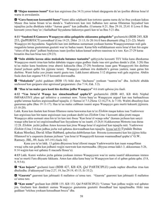 58
 “Hajaa naannoo isaani” Kun kan argisiisuu (Isa 34:3) yeroo lolaati dargagoota du’an ijoollee dhiiraa Israa’el
warra in awwalamiin.
 “Gara fuunyaan keessanitti baase” kunni akka salphaatti kan tortoree qaama nama du’ee ibsa yookaan kakuu
Musee ibsa karaa biraan ta’uu danda’a. Yaahiwween kan inni fudhatuu ture aarsaa fillatamaa fayyaduuf kan
tajaajiluu jecha dhokkata tokko “Aarsaa gaarii” kan jedhudha. (Uumama 8:21, Bau 29:18, 25,41 fi Lewa fi Bau
keessatti yeroo baay’ee ) faalladhaaf fayyadama fakkeenya gaarii kan ta’uu Bau 5:21 dha.
4:11 “Saadomi fi Gamoora Waaqayyoo akka galagalche akkasuma galagalche” gochamichi (BDB 245, KB
253, QalPERFECT) yeroodhaaf (Uma 19:25, 2Mot 21:13, Er 20:16) fi bara dhumaatti (Hag 2:21-22). Murtii
Waaqayyo itti fayyadamu. Sagalichii kan inni dubbatuu uumamaan yookaan humna Waaqayyummaan wali gala
magaalota lamaa guutumman guututti waa’ee baduu isaani. Karaa bifa walfakkaatuun seera Israa’el kan hin eegne
“sities of the plain” jedhani beeksisuu isaan ijoollee kakuu kanaaf arabsoo naasisuu ta’e ture. Kes 27-29 karaa
biraatiin ibsa kan biraa ture (29:23).
 “Isiin abidda keessa akka mukukula butamee taatanitu” qabiyyicha keessatti TEV hiika kana dheekamsa
Waaqayyoo murtii irraa kan hafan dabalata xiqqoo ergaa godhee ilaalu isaa sirri gochuu danda’a (Zak. 3:20) Haa
ta’uu malee kana hunduma irraa abarsii kakuucha (Bau 27-29) boodarraa isaan gara Waaqayyotti hin deebine
(kanaf jechuun qalbii hin jijjirane turan). Waaqayyo adabaan irra deddeebi’e gorsuu yaalera, isaan garuu hin
deebine. Wanti hafee yoo jiraate murtii guutu ture. Lakk.kunni akkuma 3:12 diigamsa wali gala argisiisa. Abdiin
fuula dura kan argamu 9:8-15 keessatti duwwaadha.
 “Mukukula” jechii guddaan (BDB 15) hiiki dura “dachaasu” yookaan “naanna’uu” dha. Jechichi abidda
sochosuuf kan gargaaru ulee agrsiisuuf gargaarature. (Isa 7:14, Zak. 3:2).
 “Haa ta’uu malee gara kooti hin deebine jedha Waaqayyo” 4:6 irratti qabsisa jiru ilaali.
4:12 “Yaa Israa’el Waaqa kee simachuudhaaf qopha’ii” gochamichii (BDB 465, KB 464) Niiphal
IMPARATIVE plass qal infinitive a construct now. Yeroo baay’ee Waaqayyon arguuf kan nuu barbaachisuu
qopha’ummaa haafura argisisuudhaaf tajaajila. (1 Samuu’el 7:3,2Sena 12:14,27:6, Iz 7:10). Walitti dhuufenyi kun
gaarumaa qaba (Bau 19 11-17). Haa ta’uu malee cubbuun isaanii arguu Waaqayyo gara murtii kakuutti jijjireera.
(5:18-20).
Lakk. Kana kan ilaalate kan biraan fillannoo nama hawwatuu kan ta’ee Elohim maqaa kakuu isaa Yaahiwwee
kan argisiisuu kan hin taane argisiisuun isaa yookaan deebi’ees Elohim Uma 1 keessatti akka jirutti maqaa
Waaqayyo akka uumaati utuu hin ta’iin kan inni ibsuu “Kan Israa’el waaqa soba” (kanaas jechuun kan sanyii
waaqa soba kan ta’ee) argiisiisuudhaaf kan fayyadame ta’uu isaatti. (5:26,8:14,akkasumas Motoota isaa duraa
12:28. Elohim jechii jedhuu Amos keessaa kan jiruu Waaqa Israa’el argisiisuf kan tajaajilu miti. Yaahiwwee
Elohim (Uma 2:4) kan jedhuu jecha wal qabatuu duwwaadhaan kan tajaajilu. Iyyuu’eel fi (Tyndale Ibsituu
Kakuu Moofaa), David Allan Hubbard, qubeelaa dubbifaman kan Ibiroota (consonants) kan hin jijjiree hiika
fillannoof ta’u caqaseera (kanaas jechuun “yaa Israa’el Waaqayyolli keessan waamuudhaaf qopha’a” G.W.
Ramsey, JBL, 89, fuula 187-191) fuula 162.
Kana yoo ta’ee lakk. 13 galata dhiyeessu Israa’ellooni maqaa Yaahiwweetiin kan isaan waaqeffatan
wwaqi soba nan godha kan jedhanii wajjin raawwate kan mormuudha. (Biyyaa ormaa lakk1-3, akkasumaas 5:26,
8:14 wajjiin kan wal qabatee fi macaafa Hosee’a).
4:13 Lakk. Kunni walaloo jecha galataa yookaan immoo Waaqayyoon waa’ee uumu isaatiif akkasumaas immoo
waa’ee murtii Fara dhiyaate fakkaata. Amos kan akka kana baay’ee Waaqayyon kan ol ol qaban galata qaba. (5:8,
8, 9:5-6).
 “Kan hojeete” gochamii kuni (BDB 427, KB 428, Qal PARTICIPLE) yaada suphee dhooftuu irraa kan
dhufeedha. (Fakkeenyaaf Uma 2:27, 19, Isa 29:19, 45:15, Er 33:2).
 “Gaarota” gaaronni kan jabinaatii fi mallattoo ce’umsa ture. “Gaarota” gaaronni kan jabinaatii fi mallattoo
ce’umsa ture.
 “Kan uume” gochaan kun (BDB 135, KB 153, Qal PARTICIPLE) “Uumaa “kan jedhuu wajjin wal qabatee
jira. Gochami kun dandeeti uumuu Waaqayyo guutumma guututtii ibsuudhaaf kan tajaajiluudha. Hiiki isaa
guddaan “tolchuu yookaan kutuudhaan boccu” dha.
 