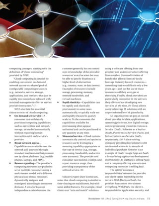 computing concepts, starting with the               customer generally has no control         using a software offering from one
definition of “cloud computing”                     over or knowledge of the provided         provider and an infrastructure offering
provided by NIST:                                   resources’ exact location but may         from another. Commoditization of
     “Cloud computing is a model for                be able to specify location at a          bandwidth allows clients to easily
enabling convenient, on-demand                      higher level of abstraction               leverage distantly located resources—
network access to a shared pool of                  (e.g., country, state, or data center).   something that was difficult only a few
configurable computing resources                    Examples of resources include             years ago—and pay for use of those
(e.g., networks, servers, storage,                  storage, processing, memory,              resources as if they were gas or
applications, and services) that can be             network bandwidth, and                    electricity. Finally, cloud providers are
rapidly provisioned and released with               virtual machines.                         particularly innovative in the services
minimal management effort or service           ff   Rapid elasticity—Capabilities can         they offer and are developing new
provider interaction.” [7]                          be rapidly and elastically                services all the time. [9] Cloud allows
       NIST also lists five essential               provisioned, in some cases                users to leverage IT solutions with an
characteristics of cloud computing:                 automatically, to quickly scale out       unprecedented level of granularity.
ff On-demand self-service—A                         and rapidly released to quickly                An organization can pay an outside
      consumer can unilaterally                     scale in. To the consumer, the            cloud provider for data, applications,
       provision computing capabilities,            capabilities available for                operating platforms, raw digital storage,
       such as server time and network              provisioning often appear                 and/or processing resources: Data as a
       storage, as needed automatically             unlimited and can be purchased in         Service (DaaS), Software as a Service
       without requiring human                      any quantity at any time.                 (SaaS), Platform as a Service (PaaS), and
       interaction with each service’s         ff   Measured service—Cloud systems            Infrastructure as a Service (IaaS),
       provider.                                    automatically control and optimize        respectively. [10] A data-mining
ff Broad network access—                            resource use by leveraging a              company providing its customers with
       Capabilities are available over the          metering capability appropriate to        on-demand access to its records of
       network and accessed through                 the type of service (e.g., storage,       individual purchase histories is an
       standard mechanisms that promote             processing, bandwidth, and active         example of DaaS; Google Apps are SaaS;
       use by client platforms (e.g., mobile        user accounts). The provider and          a firm offering application development
       phones, laptops, and PDAs).                  consumer can monitor, control, and        environments to startups is selling PaaS;
ff Resource pooling—The provider’s                  report resource usage, thus               and a company offering access to raw
      computing resources are pooled to             providing transparency of the             computing resources is selling IaaS.
       serve multiple consumers using a             utilized service. [8]                          The split of assurance
       multi-tenant model, with different                                                     responsibilities between the provider
       physical and virtual resources               Industry expert Dave Linthicum,           and client varies depending on the
      dynamically assigned and                 notes that cloud computing is similar to       service. With DaaS and SaaS, the
       reassigned according to consumer        time-sharing on mainframes, but with           provider has control over almost
      demand. A sense of location              some added features. For example, cloud        everything. With PaaS, the client is
       independence exists because the         clients can “mix and match” solutions          responsible for application security, and


                                                                             IAnewsletter Vol 13 No 2 Spring 2010   •   http://iac.dtic.mil/iatac   11
 