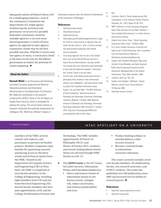 8.	     Ibid.
adequately satisfy all federal clients will          information science from the School of Information
                                                                                                                  9.	     Linthicum, David S. Cloud Computing and SOA
be a challenging endeavor—even if                    at the University of Michigan.
                                                                                                                          Convergence in Your Enterprise. Boston: Pearson
the community is limited to the
                                                                                                                          Education, Inc., 2010. Pages 25–26. Print.
departments of a single agency.                      References
                                                                                                                  10.	    NIST’s definition of cloud computing recognizes
Architecting the technical and                       1.	   http://www.disa.mil/race
                                                                                                                          SaaS, PaaS and IaaS, but not DaaS. However, I
governance structure of a (possibly                  2.	   http://nebula.nasa.gov
                                                                                                                          have included DaaS because it is a fairly common
federated) community cloud for                       3.	   http://cloud.nbc.gov
                                                                                                                          cloud service offering.
multiple agencies is an even more                    4.	   https://apps.gov/cloud/advantage/main/start_page.
                                                                                                                  11.	    Graphic from Hanna, Steve. “Cloud Computing:
daunting prospect. A series of intra-                      do. A link to a cloud service on apps.gov does not
                                                                                                                          Finding the Silver Lining.” 18 March 2009.
agency (as opposed to inter-agency)                        mean that the service is “safe” or that its provider
                                                                                                                  12.	    For a more in-depth discussion of security and
community clouds may be the best                           has demonstrated compliance with federal
                                                                                                                          legal issues in Cloud Computing, refer to guidance
possible outcome. Whether it serves only                   security standards.
                                                                                                                          from the Cloud Security Alliance at
one agency or many, a community cloud                5.	   Some large agencies that are not at the Cabinet
                                                                                                                          http://www.cloudsecurityalliance.org
is the most secure way for the federal                     level, such as the Internal Revenue Service or
                                                                                                                  13.	    Graphic from Theodore Winograd, Holly Lynne
government to realize the potential of                     Social Security Administration, may also benefit
                                                                                                                          Schmidt, Kristy Mosteller, and Karen Goertzel,
cloud computing. n                                         from having their own community cloud (admittedly,
                                                                                                                         “Public Cloud Computing Environment (CCE)
                                                           at that level the distinction between “community”
                                                                                                                          Acquisition: Managing Risks to the Federal
                                                           and “private” cloud is not very clear).
 About the Author                                                                                                         Government.” Booz Allen Hamilton, 2009.
                                                     6.	   On that note, some federal government entities—
                                                                                                                  14.	    Linthicum 2010, pp. 192–193.
                                                           particularly those involved in law enforcement,
Hannah Wald | is an Assurance and Resiliency                                                                      15.	    Graphic from Stephen T. Whitlock, “Cloud’s
                                                           defense, and intelligence—will need private clouds
consultant currently supporting the National                                                                              Illusions: Jericho Forum Future Direction.”
                                                           to protect their classified information assets.
Telecommunications and Information                                                                                        16 February 2009.
                                                     7.	   Grance, Tim, and Peter Mell. “The NIST Definition
Administration at the Department of Commerce.                                                                     16.	    http://aws.amazon.com/vpc
                                                           of Cloud Computing.” National Institute of
Ms. Wald has contributed to the research
                                                           Standards and Technology: Information Technology
conducted for IATAC’s State of the Art Report on
                                                           Laboratory Website. 7 October 2009. National
Supply Chain Security, which is scheduled for
                                                           Institute of Standards and Technology, Information
release this spring. This article draws heavily on
                                                           Technology Laboratory, Web. Accessed 12 January
research conducted and materials produced by her
                                                           2010. http://csrc.nist.gov/groups/SNS/cloud-
colleagues. Ms. Wald has a Master’s degree in
                                                           computing/cloud-def-v15.doc. Page 1.




w continued from page 9
                                                                                        I ATA C S P O T L I G H T O N A U N I V E R S I T Y


      members of the NSRC actively                         Technology. The NSRC includes                                  •• Produce leading scholars in
      consult with industry and                            approximately 50 Doctor of                                        interdisciplinary cyber-
      participate as partners on funded                    Philosophy (Ph.D.) and                                            security research
      projects. Member companies enjoy                     Master of Science (M.S.) students,                             •• Become a national leader
      benefits for sponsoring research                     and several undergraduate honors                                  in information
      and having access to the latest                      theses are advised through NSRC                                   assurance education.
      results and technical reports from                   faculty as well. [2]
      the NSRC. Hosted in the                                                                                          The center currently includes seven
      Department of Computer Science                 ff    The LIONS Center is the IST Center                     core faculty members, 20 collaborating
      and Engineering (CSE) at Penn                        for Cyber-Security, Information                        faculty, two research associates, and
      State, the NSRC is comprised of                      Privacy, and Trust whose mission is to:                19 Ph.D. students. The center has
      nine faculty members in the                          •• Detect and remove threats of                        published over 200 publications since
      College of Engineering, including                        information misuse to the                          2002 and received over $3 million in
      eight members from CSE and one                           human society: mitigate                            research grants. n
      from Electrical Engineering (EE).                        risk, reduce uncertainty,
      Several faculty members also have                        and enhance predictability                         References
      joint appointments in EE and the                         and trust                                          1.	     http://net1.ist.psu.edu/cica/cia-ist.htm
      College of Information Sciences and                                                                         2.	     http://nsrc.cse.psu.edu


                                                                                               IAnewsletter Vol 13 No 2 Spring 2010         •   http://iac.dtic.mil/iatac   15
 