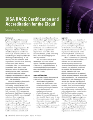 DISA RACE: Certification and
Accreditation for the Cloud
by Munjeet Singh and Troy Giefer




Background                                              components to rapidly and seamlessly      Approach

S   ince the Obama Administration
    announced plans to use cloud
computing to cut costs on infrastructure
                                                        transition from application development
                                                        to testing and into a full production
                                                        environment, a process known as the
                                                                                                   Before designing a new streamlined
                                                                                                   C&A workflow process, it was important
                                                                                                   to understand the current approval
and improve performance of                              Path-to-Production. Current DoD            process, identify key organizations
government computing systems, the                       certification and accreditation (C&A)      involved in the decision making, and
Department of Defense (DoD) and                         policy has been adapted to allow           identify the artifacts required by each
other federal agencies have become                      organizations to use RACE cloud            organization. The approach used in
increasingly interested in how to take                  resources, thereby quickly connecting      developing the Path-to-Production
full advantage of the potential benefits                to the cloud while complying with          process was conducted in two phases.
offered by cloud computing. [1] Few                     DoD requirements.                               Phase I consisted of data gathering
existing cloud providers meet DoD                            This article describes the goals      and documentation of the current C&A
requirements and choices are primarily                  DISA sought to achieve and the             workflow process. This included
limited to the public domain.                           approach it took as it developed the       identifying all key organizations
Additionally, there are concerns about                  RACE Path-to-Production process. It        involved in data collection, document
government use of public clouds                         will also highlight many of the key        handling and processing, validation,
because of the lack of control and                      characteristics and capabilities of the    certification, and accreditation of a
visibility into the cloud’s underlying                  DISA RACE cloud.                           system. Personnel from each
security infrastructure and the                                                                    organization involved in the approval
challenges of complying with DoD and                    Goals and Objectives                       process were interviewed to define roles
federal information assurance (IA)                     DISA’s primary goals in developing the      and responsibilities. The responsibilities
policy and procedures.                                 RACE Path-to-Production were to:            of each entity were then mapped to a
      Given the high level of interest in              ff Develop a streamlined C&A                process flow diagram that identified
cloud computing, the Defense                               process that would reduce time          each step in the process. In addition, a
Information Systems Agency (DISA)                          and effort required to transition       complete list of artifacts required by
recognized the need for a government-                      an application from development         each key organization as input and
managed cloud that could benefit the                       to test, and ultimately to a            generated as output was compiled. The
DoD community. DISA subsequently                           production environment                  end result captured the comprehensive
developed the Rapid Access Computing                       (Path-to-Production process)           ‘as-is’ DoD Information Assurance
Environment (RACE), which is an agile                  ff Reduce the current C&A approval          Certification and Accreditation Process
and robust cloud computing                                 time from 120 days to under 40 days     (DIACAP). DISA supplemented process
environment that allows DoD                            ff Develop an enhanced RACE portal          steps required to obtain certification.
organizations to provision virtual                         that enables customers to purchase           Phase II consisted of a duplication
servers and storage from a Web portal.                     and manage virtualized RACE             analysis of the organizational roles and
RACE is a streamlined workflow process                     development and test environments       artifacts. The intent of the analysis was
designed for use in a virtualized                          and provided additional storage.        two-fold, specifically to: (1) eliminate
development and test environment.                                                                  duplication of effort across the various
RACE is customized to enable DoD                                                                   organizations involved in the C&A


16   IAnewsletter Vol 13 No 2 Spring 2010   •   http://iac.dtic.mil/iatac
 
