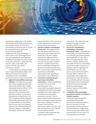 appropriate configuration and validate           impact operations of the network or             assessment—the system manager,
the mandates of the DoD as interpreted           enclave and ultimately thwart the               program manager, network
and implemented by the CCB. This                 mission of the organization.                    monitors, and even users.
vulnerability assessment process should     ff   Specific attributes and definition        ff    Process for consolidating,
be created and maintained by the                 of each tool—Each approved tool                 distributing, and storing
personnel responsible for                        has information that needs to be                assessment results—The point of a
implementation of the technology as              maintained and remains relevant                 vulnerability assessment manual is
well as those areas of the organization          for the life of the tool. Support               to standardize processes and make
that are responsible for oversight and           information, update processes,                  them repeatable. As such, this is
compliance reporting. The primary goal           training materials, known issues                also a very important part of the
of the plan should be to standardize the         with the tool, the types of targets             process. The plan should outline
process, make it repeatable, and                 the tool is capable of assessing—               acceptable formats for vulnerability
enforce it for all vulnerability                 these are the kinds of things that              assessment results. If results from
assessment activities.                           need to be recorded and kept up to              disparate tools are aggregated or
     A vulnerability assessment manual           date to ensure that anyone required             consolidated in any way, the
for an organization should address and           to perform a vulnerability                      process used to do that should be
define procedures for several key                assessment has the appropriate                  outlined. Where and how the
components of the vulnerability                  information to do so effectively.               vulnerability and configuration
assessment process. These areas include:    ff   Process for coordinating and                    information is stored should also
ff Approved vulnerability assessment             approving vulnerability                         be specifically outlined. Emerging
     tools list—It is important to ensure        assessments—Sufficiently defining               technology has been developed to
     that senior management (the chief           this step is one of the most                    facilitate this process and help
     information officer [CIO] or chief          important goals of any                          bridge the reporting gap
     information security officer [CISO])        vulnerability assessment manual. A              between separate vulnerability
     acknowledges what tools are                 standardized test matrix should be              assessment tools.
     permitted to be used within the             developed and used to define and          ff    Troubleshooting vulnerability
     network or enclave. To this end, a          coordinate any vulnerability                    assessments and the correlation to
     formal memo drafted by the CIO/             assessment activities. The test                 incident response—
     CISO should specifically designate          matrix should include information               Troubleshooting vulnerability
     vulnerability assessment tools that         such as the targets, tools to be used,          assessment tools are also
     are approved for use and prohibit           ports to be scanned, scan policy to             paramount to standardization. If
     the use of any tools not explicitly         be used, scan throttling                        tools are not used or are not
     allowed. This will help ensure that         information, points of contact, and             functioning correctly, results can
     untested, unknown vulnerability             date and time of the scan. The test             be skewed and the configuration
     assessment tools do not adversely           matrix should be used to                        and security posture of the targets
                                                 coordinate with components that                 scanned may not be accurate. It is
                                                 may be impacted by the                          also important to remember


                                                                          IAnewsletter Vol 13 No 2 Spring 2010   •   http://iac.dtic.mil/iatac   31
 
