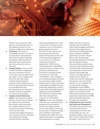 behavior, nor can they issue SQL              Monitoring privileged users is also            employ some form of manual
     queries (via credentialed access to           a requirement for data governance              auditing, utilizing traditional
     the database) in order to reveal              regulations such as SOX and data               native database logging capabilities.
     database configuration information.           privacy regulations such as                    However, these approaches are
ff   Hardening—The result of a                     PCI-DSS. It is also important for              often found to be lacking because
     vulnerability assessment is often a           detecting intrusions because                   of their complexity and high
     set of specific recommendations.              attacks will frequently result in the          operational costs due to manual
     This is the first step in hardening           attacker gaining privileged user               efforts. Other disadvantages
     the database. Other elements of               access (such as via credentials                include high performance overhead,
     hardening involve removing all                owned by your business                         lack of separation of duties
     functions and options that you                applications). DAM is also an                  (because database administrators
     do not use.                                   essential element of vulnerability             can easily tamper with the contents
ff   Change Auditing—Once you have                 assessment because it allows you to            of database logs, thereby affecting
     created a hardened configuration,             go beyond traditional static                   non-repudiation) and the need to
     you must continually track it to              assessments to include dynamic                 purchase and manage large
     ensure that you do not digress from           assessments of “behavioral                     amounts of storage capacity to
     your “gold” (secure) configuration.           vulnerabilities” such as multiple              handle massive amounts of
     You can do this with change                   users sharing privileged credentials           unfiltered transaction information.
     auditing tools that compare                   or an excessive number of failed               Fortunately, a new class of DAM
     snapshots of the configurations (at           database logins. Finally, some DAM             solutions are now available that
     both the operating system level and           technologies offer application-layer           provide granular, database
     at the database level) and                    monitoring, allowing you to detect             management system (DBMS)-
     immediately alert you whenever a              fraud conducted through multi-tier             independent auditing with minimal
     change is made that could affect              applications such as PeopleSoft,               impact on performance, while
     the security of the database.                 SAP, and Oracle e-Business Suite,              reducing operational costs through
ff   Database Activity Monitoring                  rather than through direct                     automation, centralized cross DBMS
     (DAM)—Real-time monitoring of                 connections to the database.                   policies and audit repositories,
     database activity is key to limiting     ff   Auditing—Secure, non-repudiable                filtering, and compression.
     your exposure by immediately                  audit trails must be generated and       ff    Authentication, Access Control,
     detecting intrusions and misuse.              maintained for any database                    and Entitlement Management—
     For example, DAM can alert on                 activities that impact security                Not all data and not all users are
     unusual access patterns indicating            posture, data integrity, or viewing            created equally. You must
     a SQL injection attack,                       sensitive data. In addition to being           authenticate users, ensure full
     unauthorized changes to financial             a key compliance requirement,                  accountability per user, and
     data, elevation of account privileges,        having granular audit trails is also           manage privileges to limit access to
     and configuration changes                     important for forensic investigations.         data. And you should enforce these
     executed via SQL commands.                    Most organizations currently                   privileges—even for the most


                                                                           IAnewsletter Vol 13 No 2 Spring 2010   •   http://iac.dtic.mil/iatac   35
 