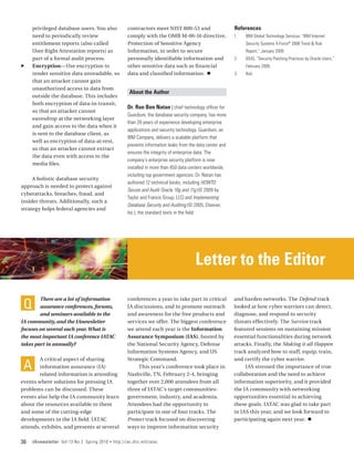 privileged database users. You also                contractors meet NIST 800-53 and                      References
     need to periodically review                        comply with the OMB M-06-16 directive,                1.	   IBM Global Technology Services, “IBM Internet
     entitlement reports (also called                   Protection of Sensitive Agency                              Security Systems X-Force® 2008 Trend & Risk
     User Right Attestation reports) as                 Information, in order to secure                             Report,” January 2009.
     part of a formal audit process.                    personally identifiable information and               2.	   IOUG, “Security Patching Practices by Oracle Users,”
ff   Encryption—Use encryption to                       other sensitive data such as financial                      February 2009.
     render sensitive data unreadable, so               data and classified information. n                    3.	   Ibid.
     that an attacker cannot gain
     unauthorized access to data from
                                                         About the Author
     outside the database. This includes
     both encryption of data-in-transit,
                                                        Dr. Ron Ben Natan | chief technology officer for
     so that an attacker cannot
                                                        Guardium, the database security company, has more
     eavesdrop at the networking layer
                                                        than 20 years of experience developing enterprise
     and gain access to the data when it
                                                        applications and security technology. Guardium, an
     is sent to the database client, as
                                                        IBM Company, delivers a scalable platform that
     well as encryption of data-at-rest,
                                                        prevents information leaks from the data center and
     so that an attacker cannot extract
                                                        ensures the integrity of enterprise data. The
     the data even with access to the
                                                        company’s enterprise security platform is now
     media files.
                                                        installed in more than 450 data centers worldwide,
                                                        including top government agencies. Dr. Natan has
     A holistic database security
                                                        authored 12 technical books, including HOWTO
approach is needed to protect against
                                                        Secure and Audit Oracle 10g and 11g (© 2009 by
cyberattacks, breaches, fraud, and
                                                        Taylor and Francis Group, LLC) and Implementing
insider threats. Additionally, such a
                                                        Database Security and Auditing (© 2005, Elsevier,
strategy helps federal agencies and
                                                        Inc.), the standard texts in the field.




                                                                                           Letter to the Editor

 Q
        There are a lot of information                  conferences a year to take part in critical           and harden networks. The Defend track
        assurance conferences, forums,                  IA discussions, and to promote outreach               looked at how cyber warriors can detect,
        and seminars available to the                   and awareness for the free products and               diagnose, and respond to security
IA community, and the IAnewsletter                      services we offer. The biggest conference             threats effectively. The Survive track
focuses on several each year. What is                   we attend each year is the Information                featured sessions on sustaining mission
the most important IA conference IATAC                  Assurance Symposium (IAS), hosted by                  essential functionalities during network
takes part in annually?                                 the National Security Agency, Defense                 attacks. Finally, the Making it all Happen
                                                        Information Systems Agency, and US                    track analyzed how to staff, equip, train,


 A
        A critical aspect of sharing                    Strategic Command.                                    and certify the cyber warrior.
        information assurance (IA)                           This year’s conference took place in                  IAS stressed the importance of true
        related information is attending                Nashville, TN, February 2-4, bringing                 collaboration and the need to achieve
events where solutions for pressing IA                  together over 2,000 attendees from all                information superiority, and it provided
problems can be discussed. These                        three of IATAC’s target communities:                  the IA community with networking
events also help the IA community learn                 government, industry, and academia.                   opportunities essential to achieving
about the resources available to them                   Attendees had the opportunity to                      these goals. IATAC was glad to take part
and some of the cutting-edge                            participate in one of four tracks. The                in IAS this year, and we look forward to
developments in the IA field. IATAC                     Protect track focused on discovering                  participating again next year. n
attends, exhibits, and presents at several              ways to improve information security

36   IAnewsletter Vol 13 No 2 Spring 2010   •   http://iac.dtic.mil/iatac
 