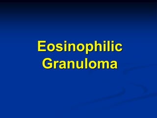 Eosinophilic
Granuloma
 