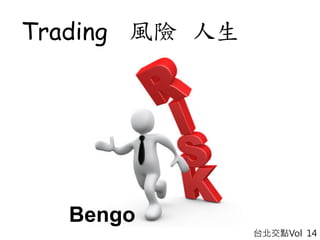 台北交點Vol 14
Trading 風險 人生
Bengo
 