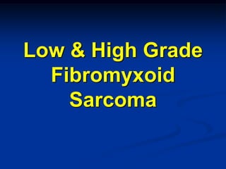 Low & High Grade
  Fibromyxoid
    Sarcoma
 