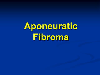 Aponeuratic
 Fibroma
 